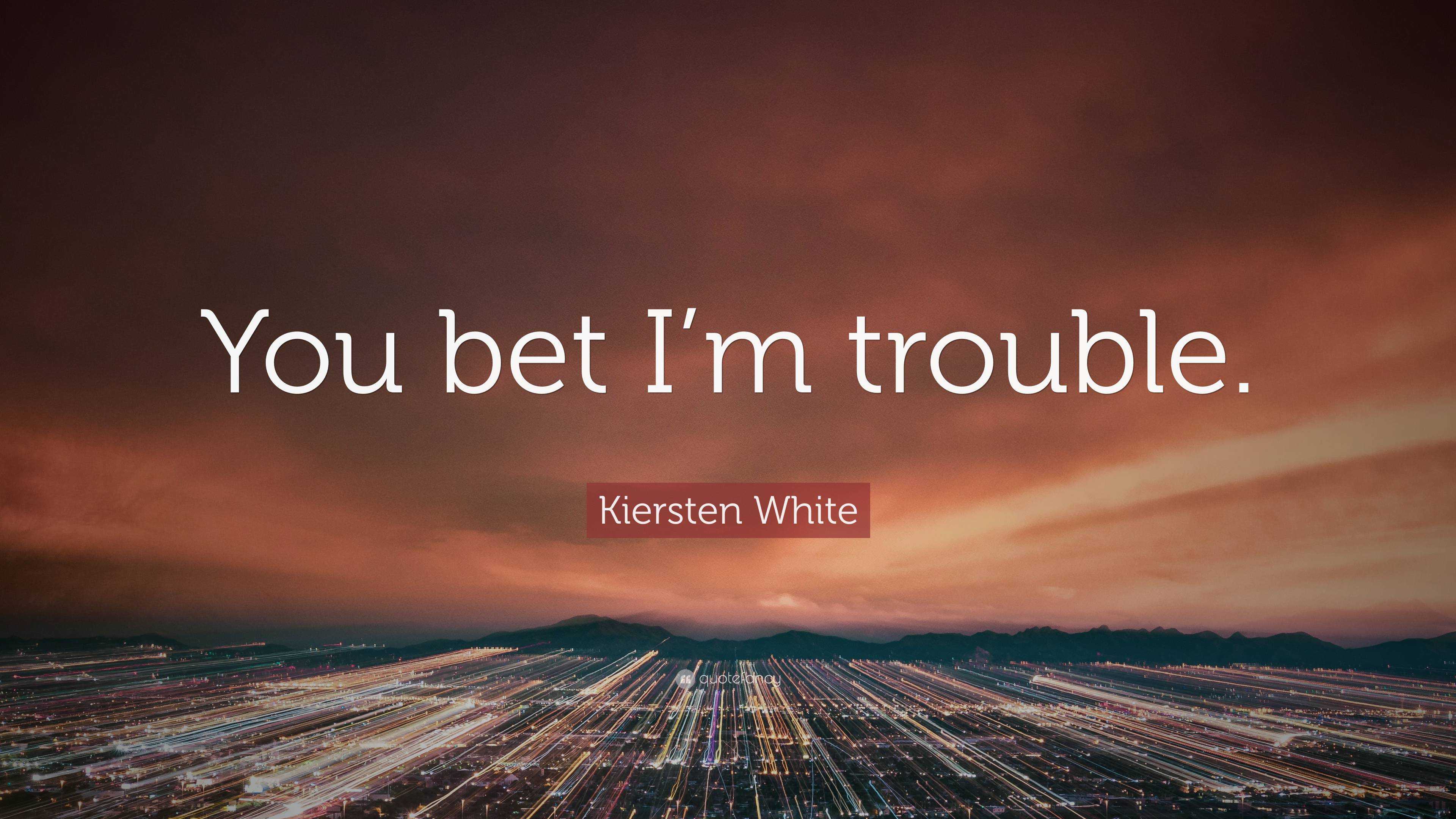 Kiersten White Quote: "You bet I'm trouble." (2 wallpapers ...