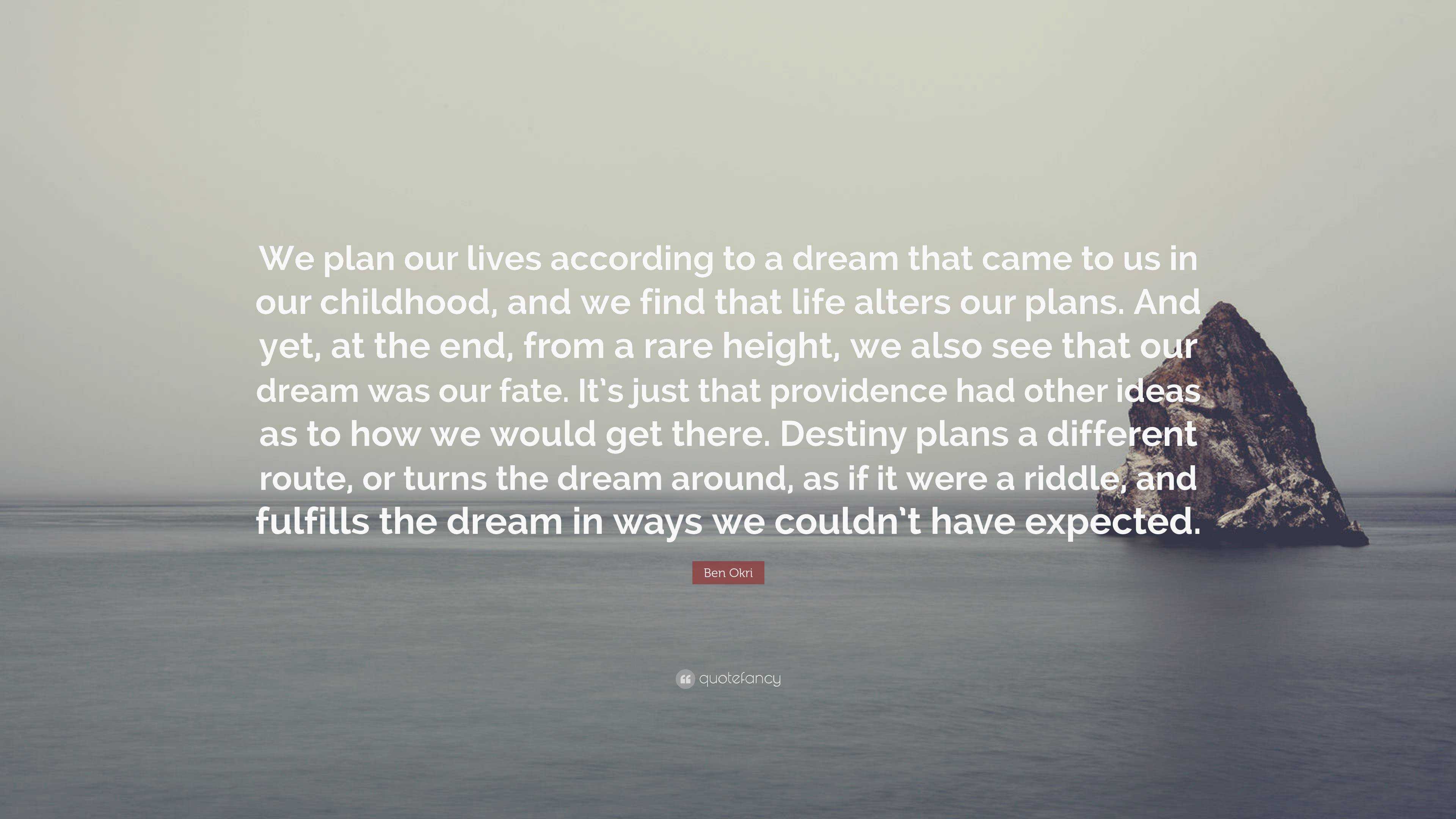 Ben Okri Quote: "We plan our lives according to a dream that came to us in our childhood, and we ...
