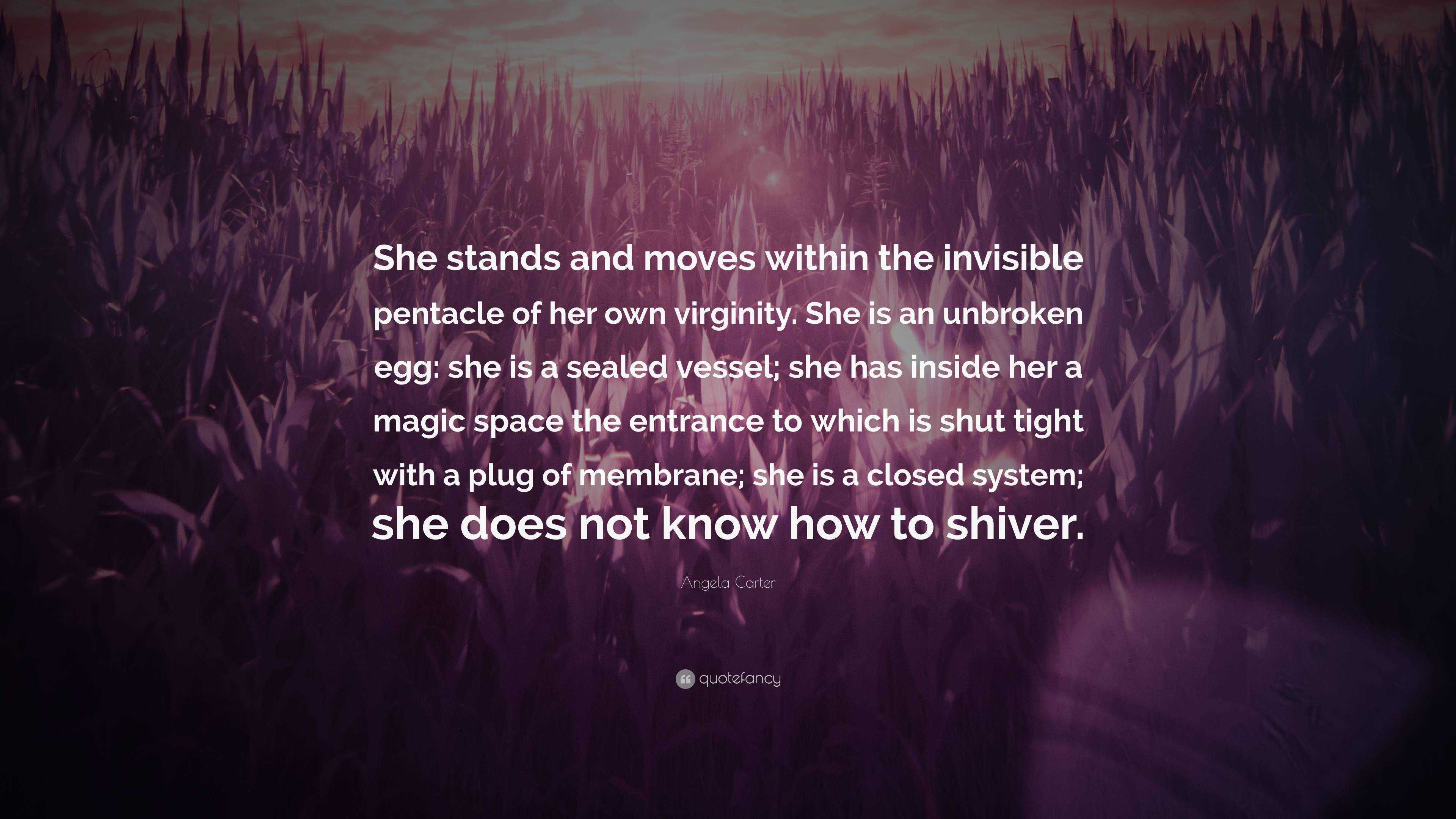 Angela Carter Quote: "She stands and moves within the invisible pentacle of her own virginity ...