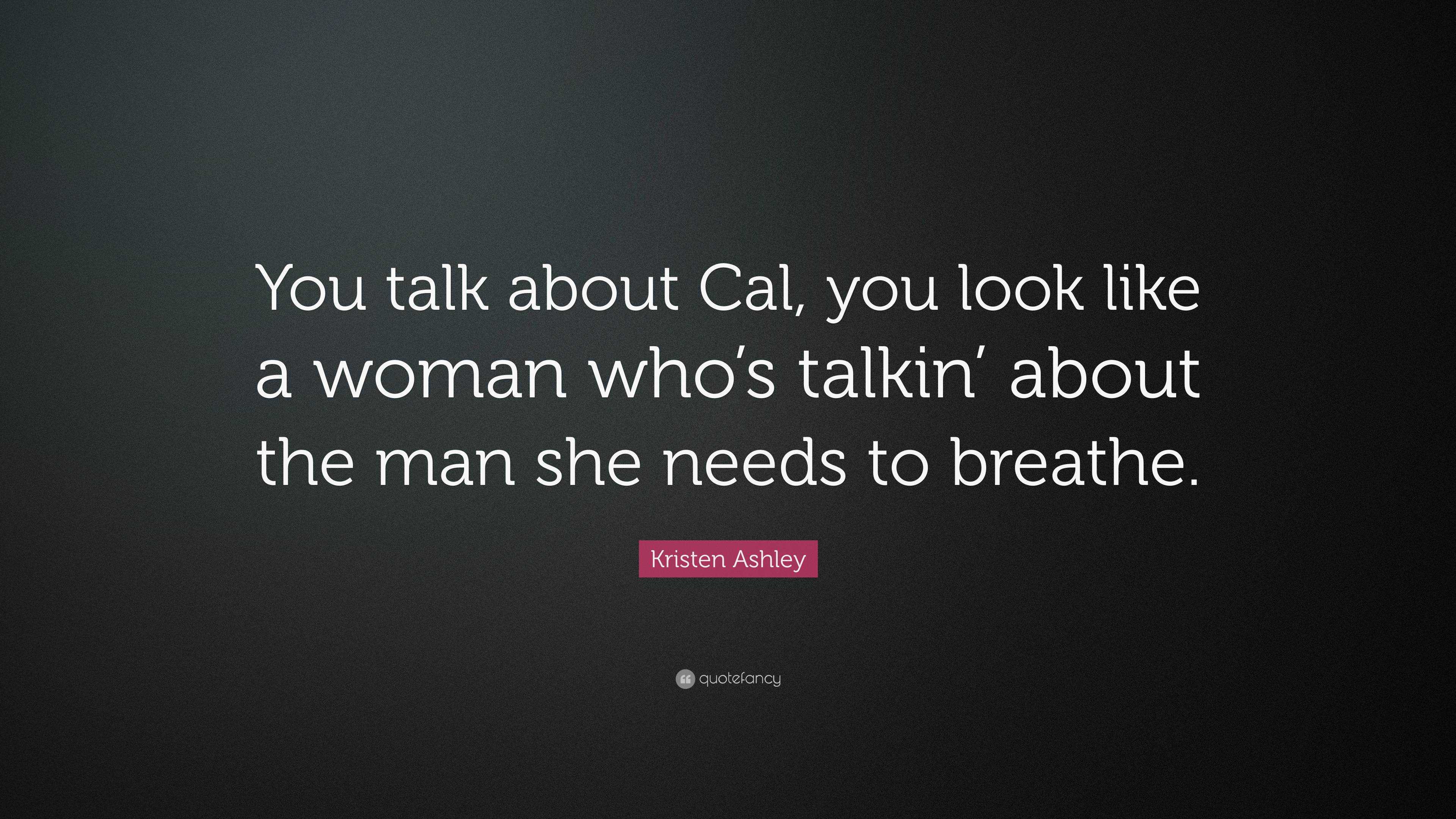 Kristen Ashley Quote: “You talk about Cal, you look like a woman who’s ...