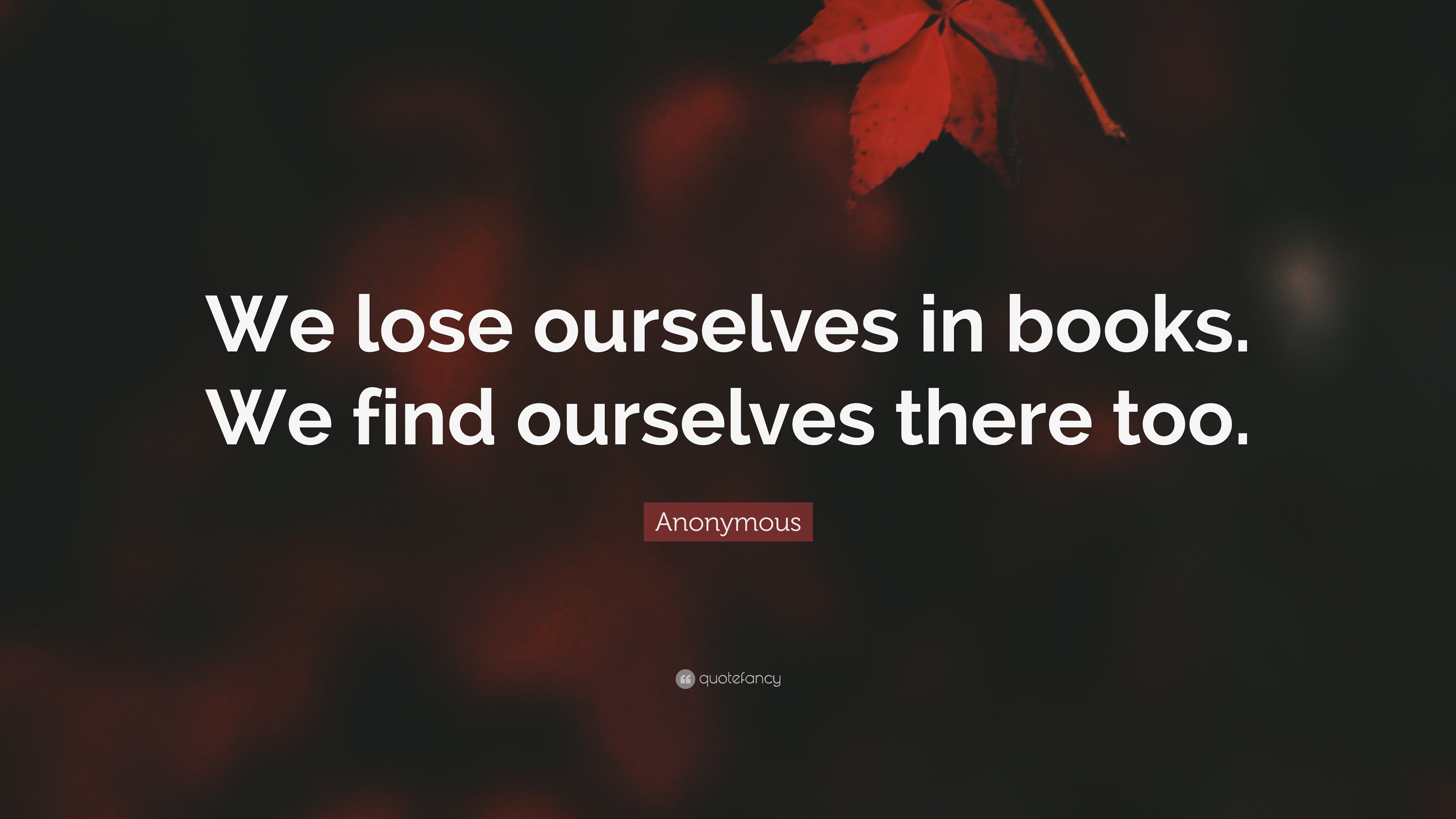 Find A Quote In A Book Anonymous Quote: “We Lose Ourselves In Books. We Find Ourselves There Too.”