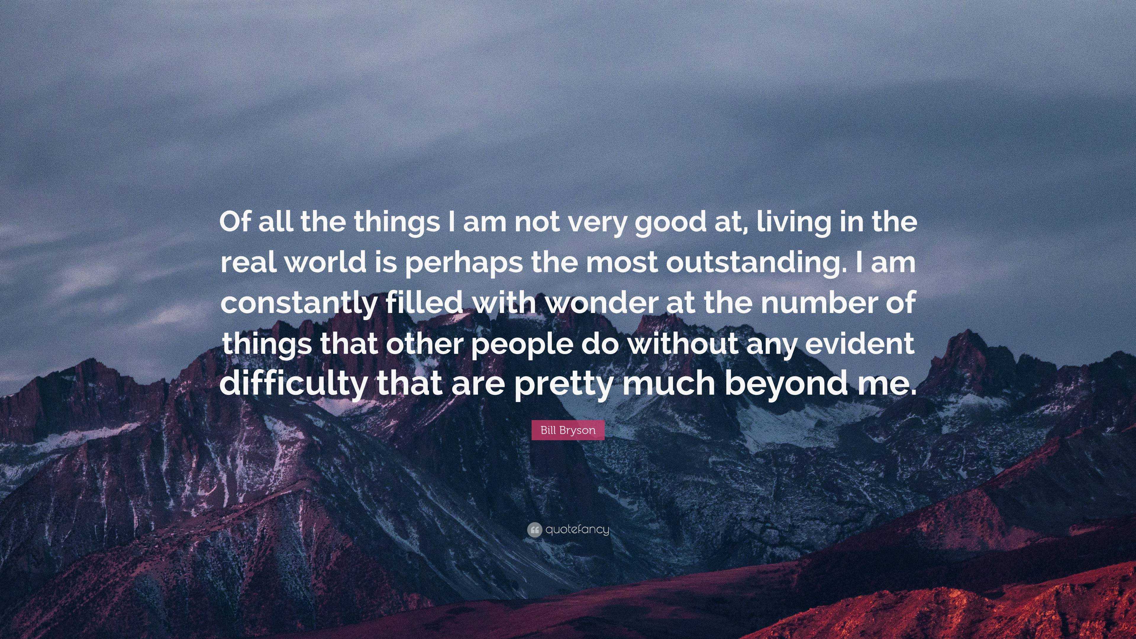 Bill Bryson Quote: “Of all the things I am not very good at, living in ...