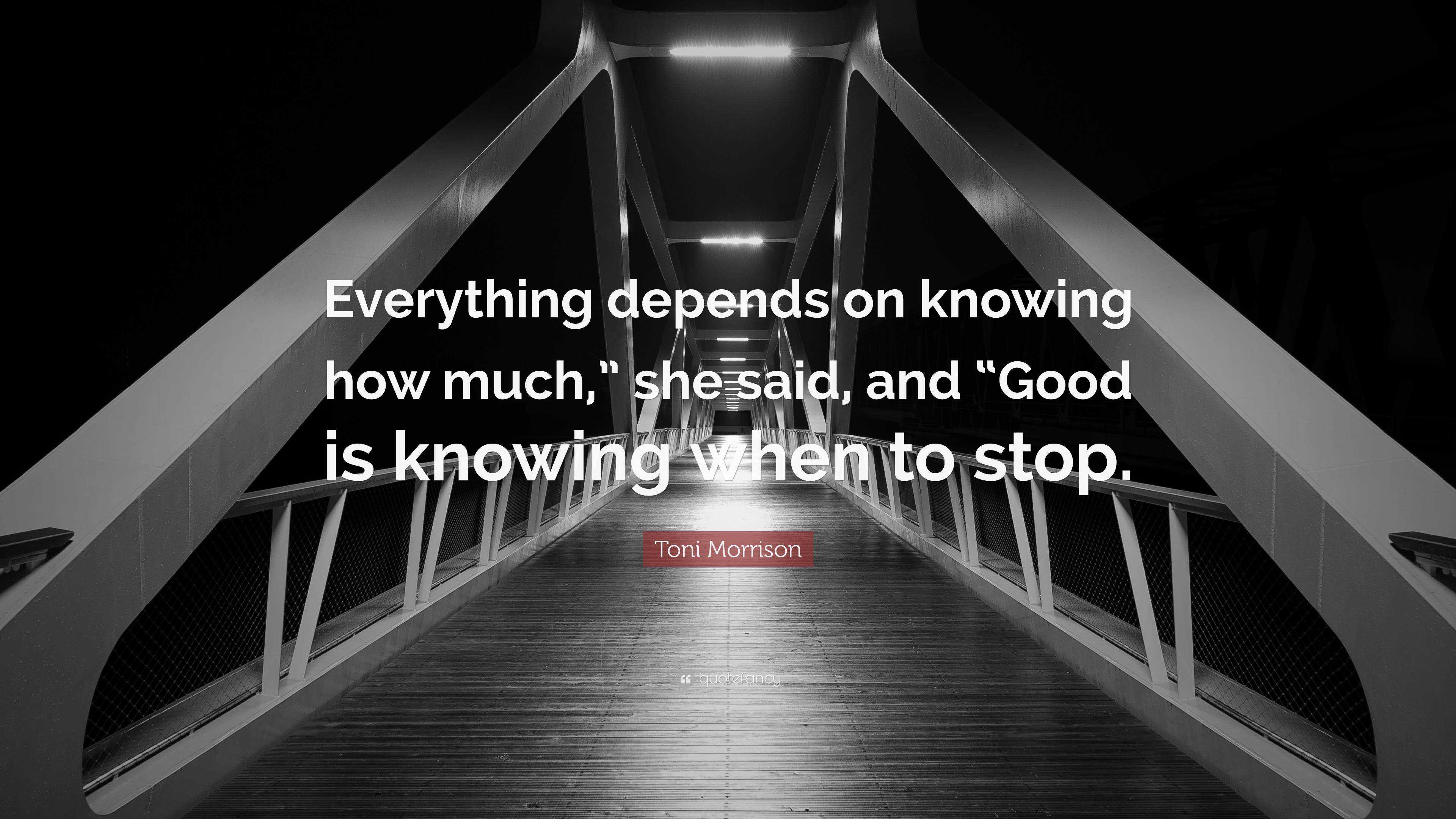 Toni Morrison Quote: “Everything depends on knowing how much,” she said ...