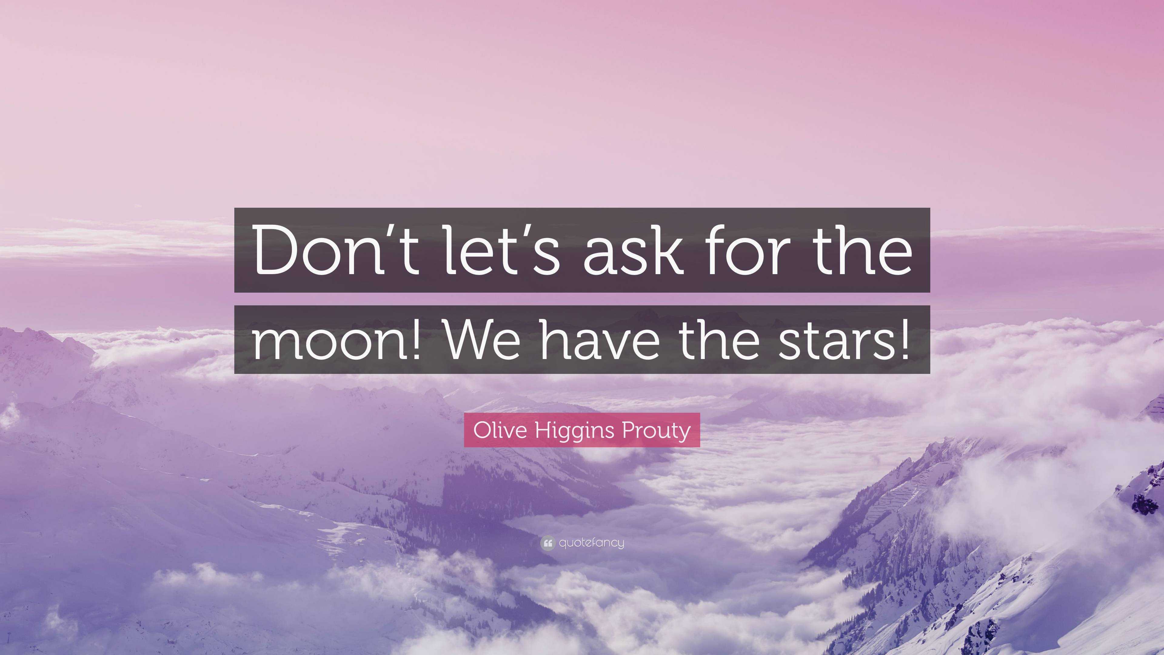 Olive Higgins Prouty Quote: “Don’t let’s ask for the moon! We have the ...