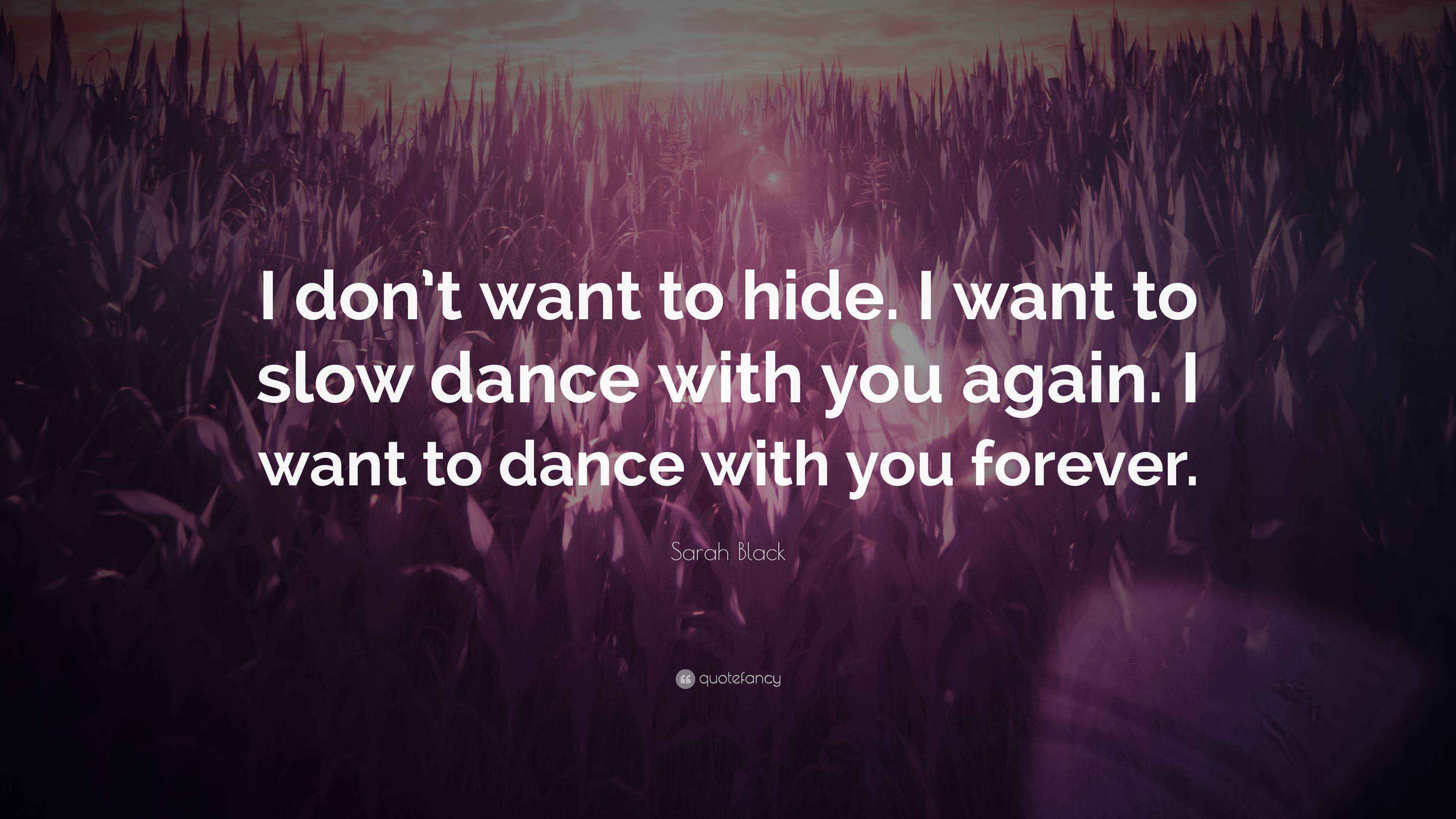 Sarah Black Quote: “I don’t want to hide. I want to slow dance with you