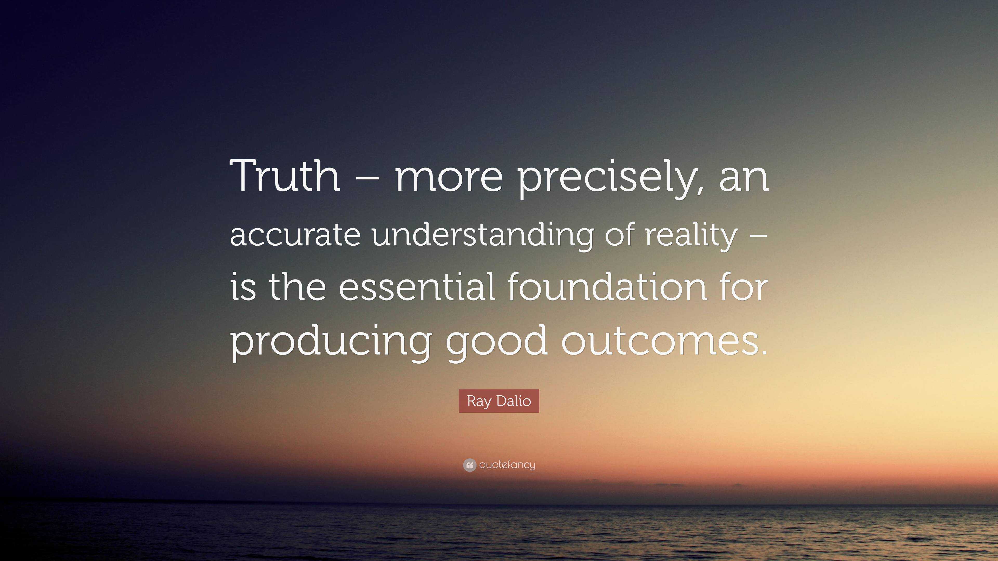 6380725 Ray Dalio Quote Truth more precisely an accurate understanding of