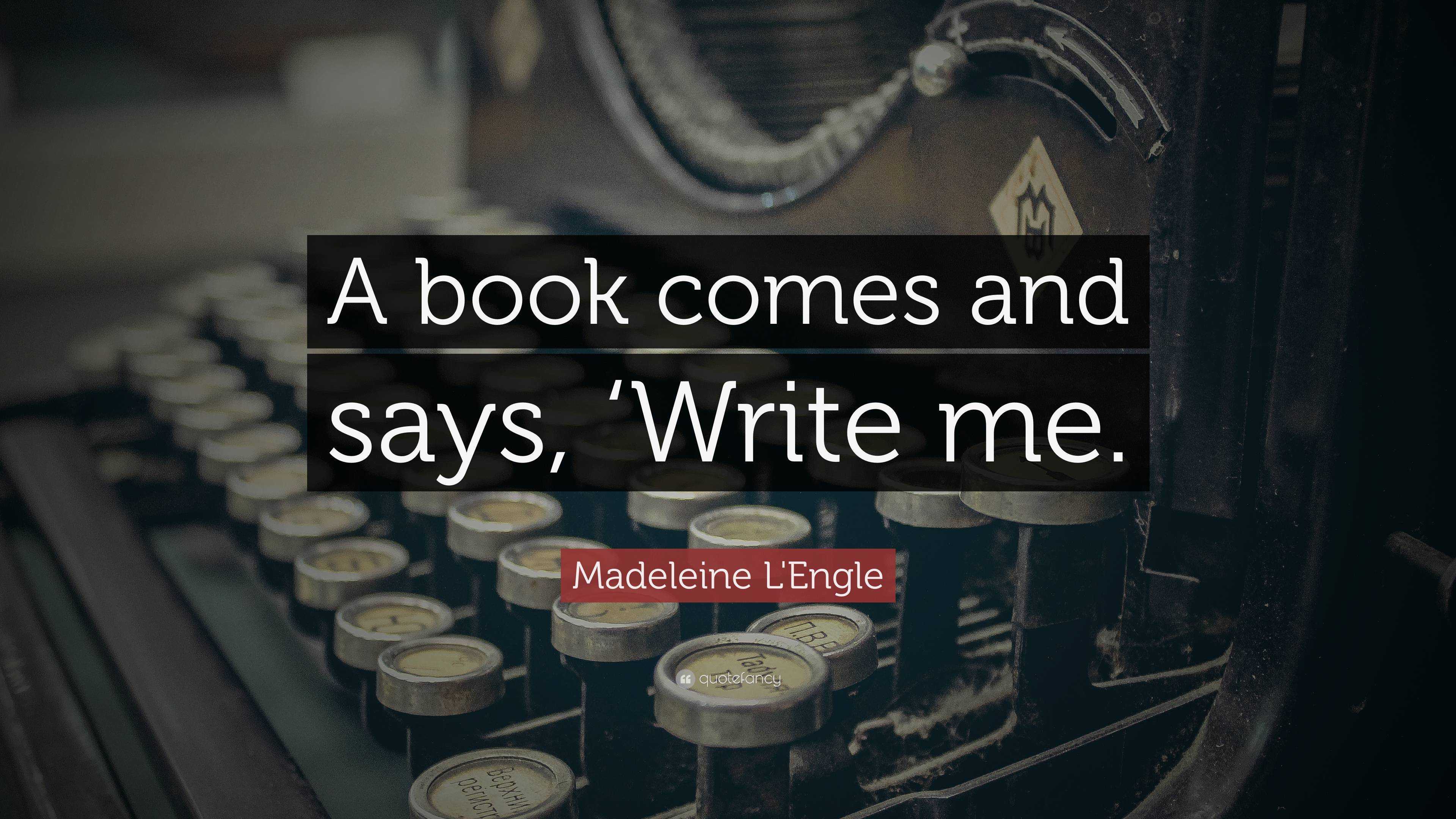 Madeleine L'Engle Quote: “A book comes and says, ‘Write me.”