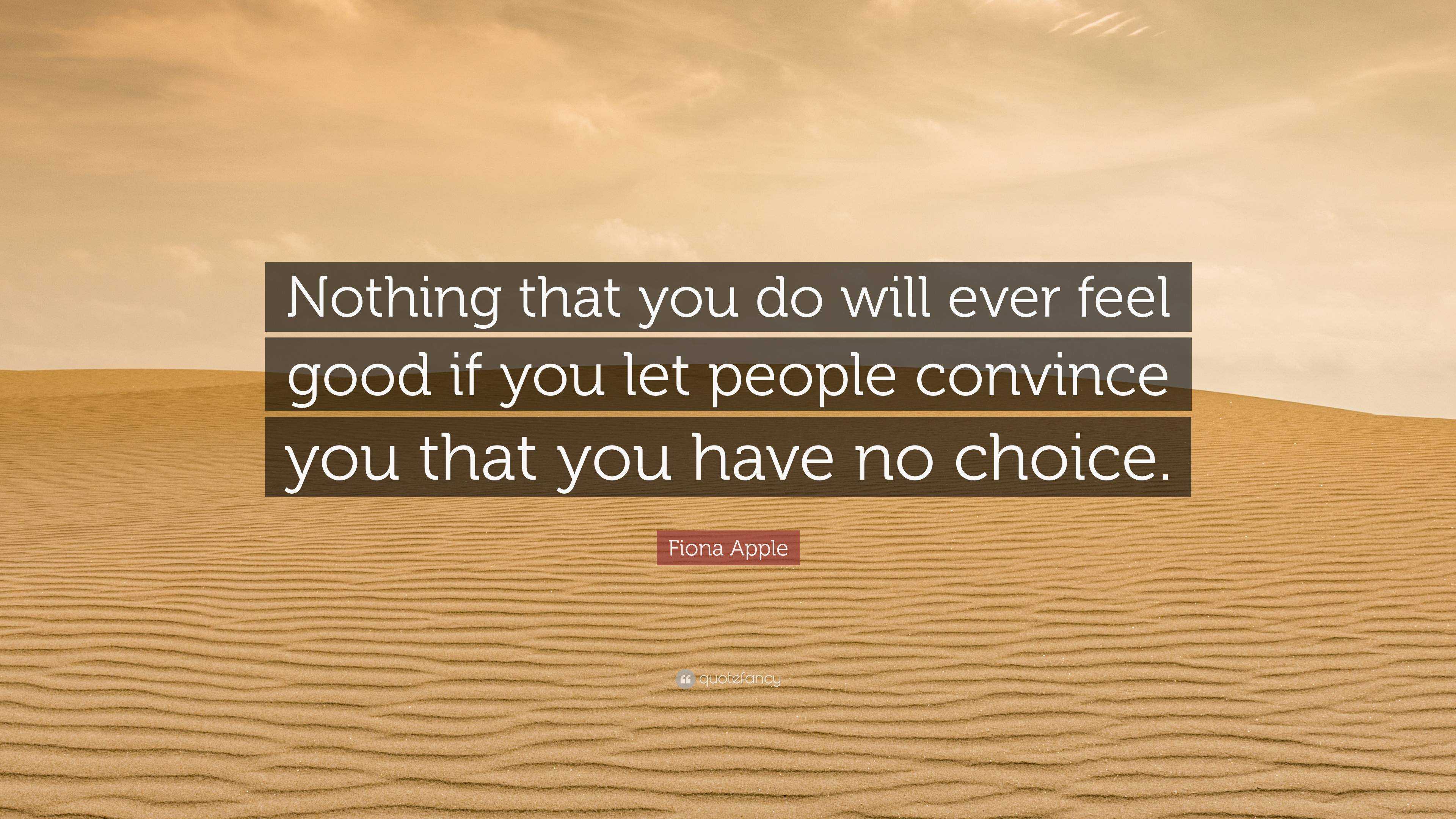 Fiona Apple Quote: “Nothing that you do will ever feel good if you let ...