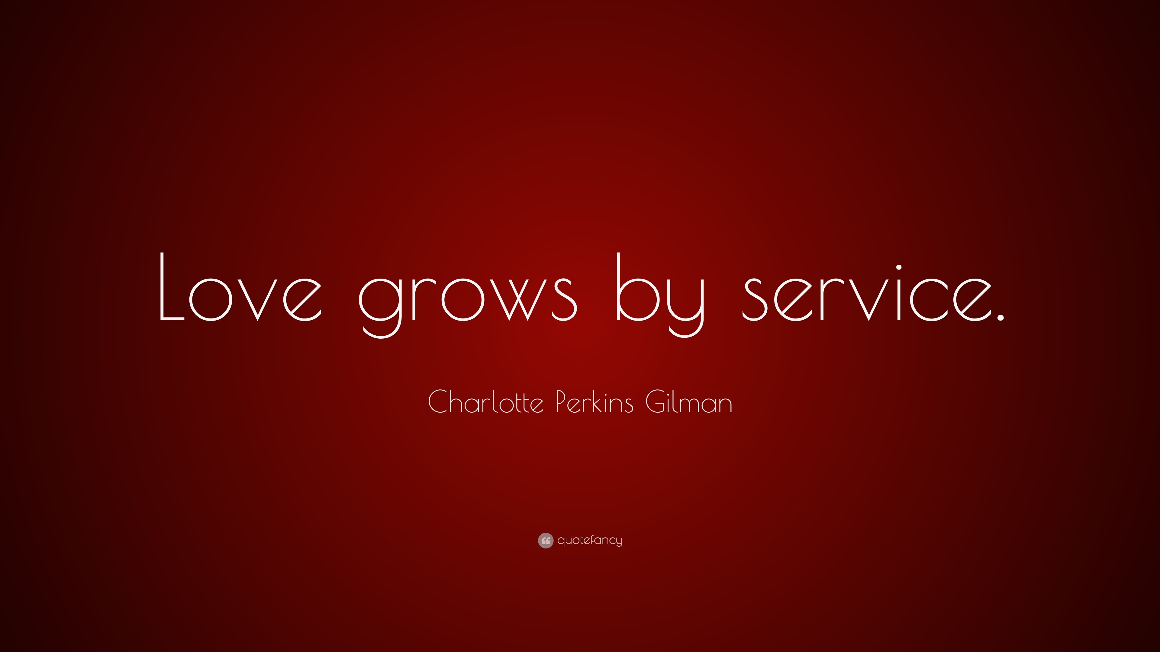 Charlotte Perkins Gilman Quote “Love grows by service.”