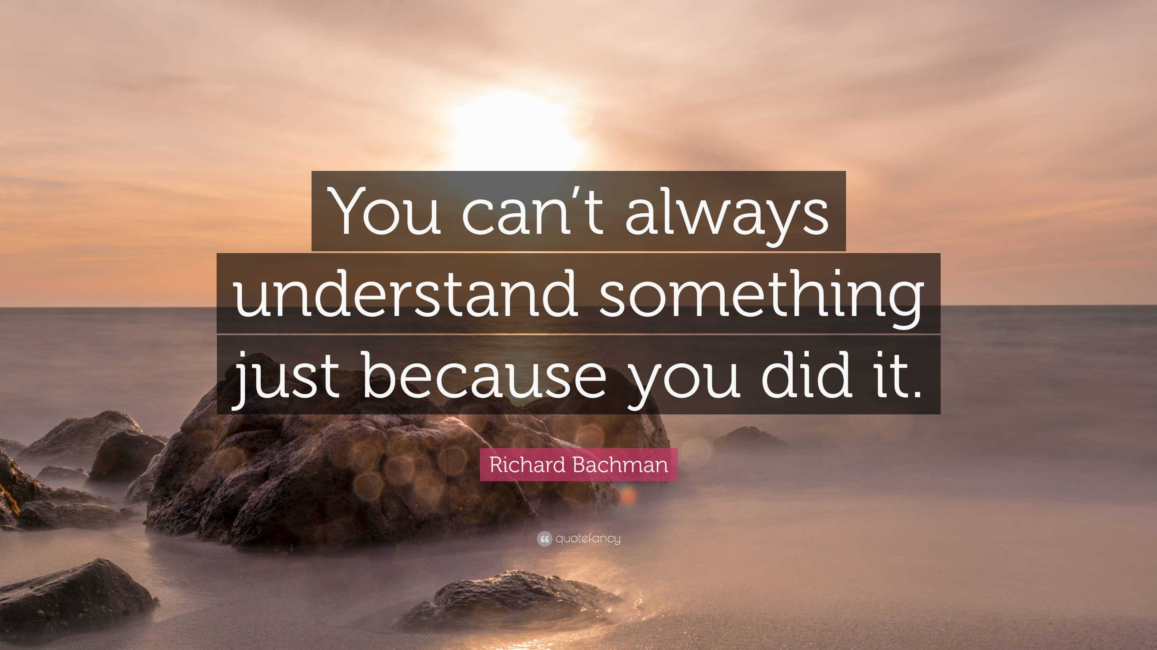 Richard Bachman Quote: “You can’t always understand something just ...