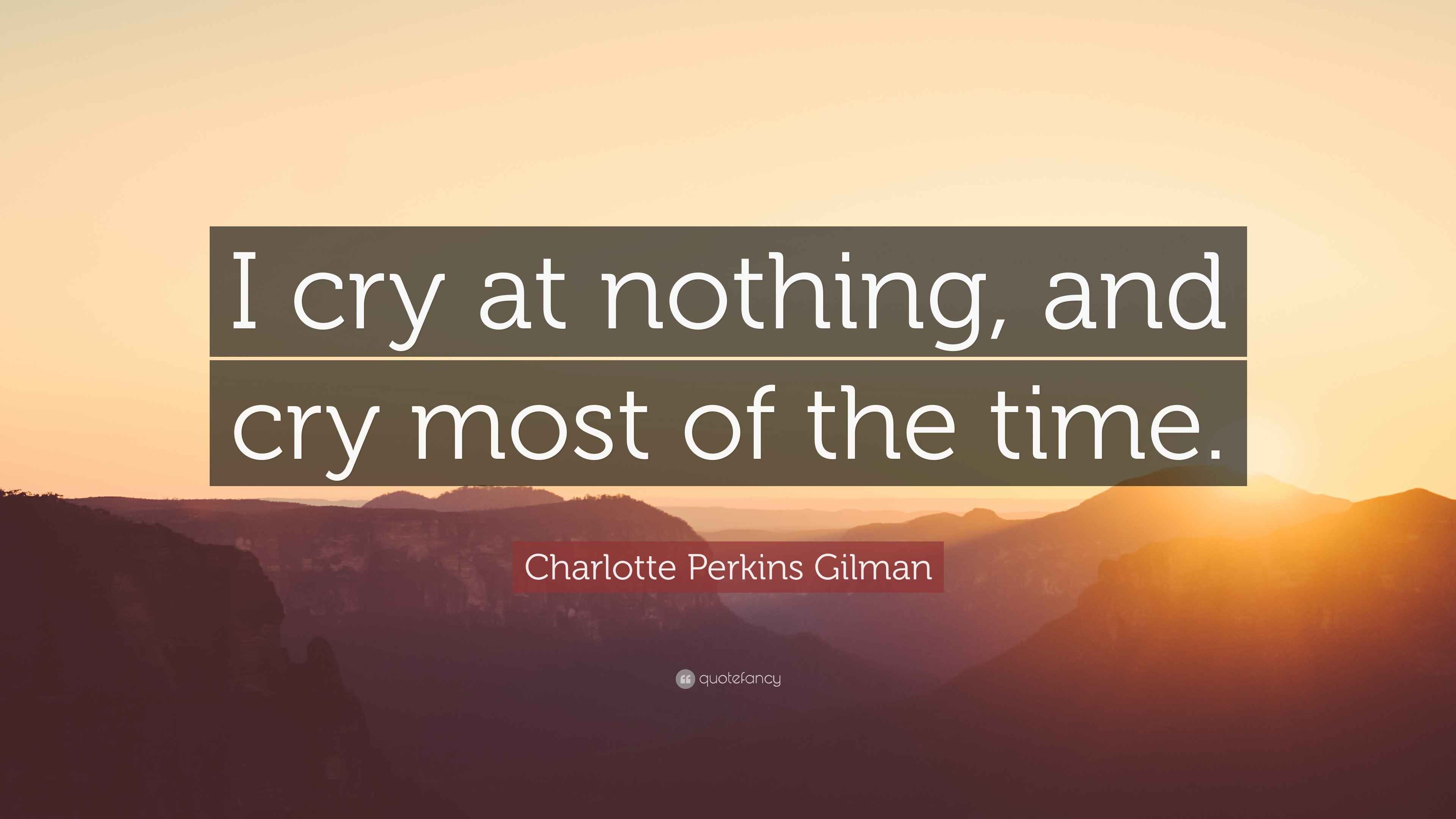 Charlotte Perkins Gilman Quote “I cry at nothing, and cry most of the
