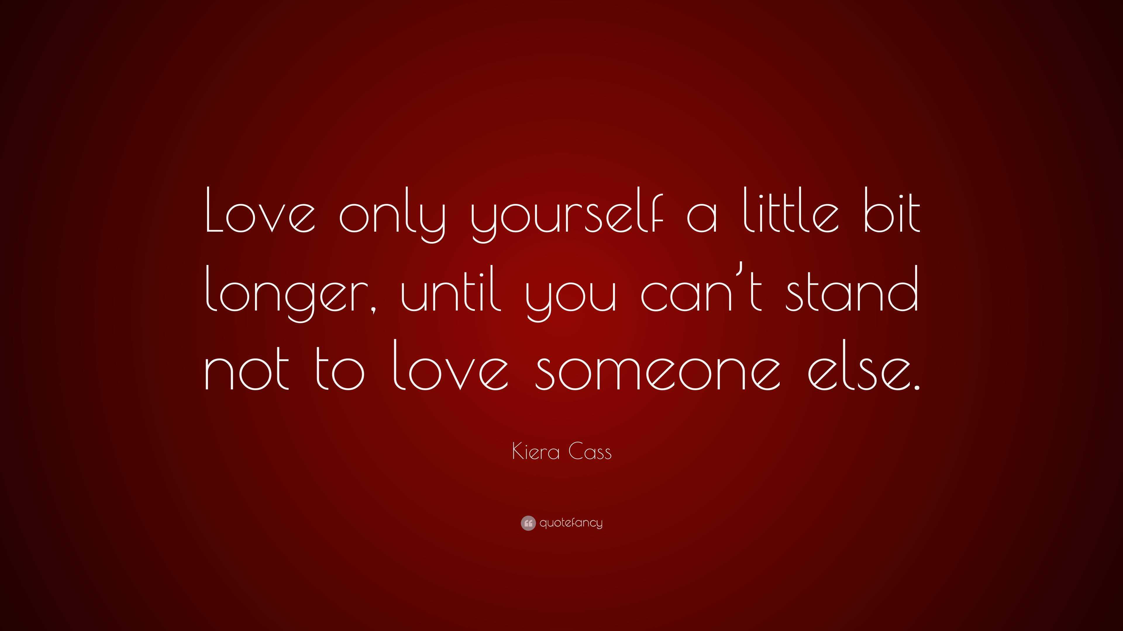 Kiera Cass Quote: “Love only yourself a little bit longer, until you ...