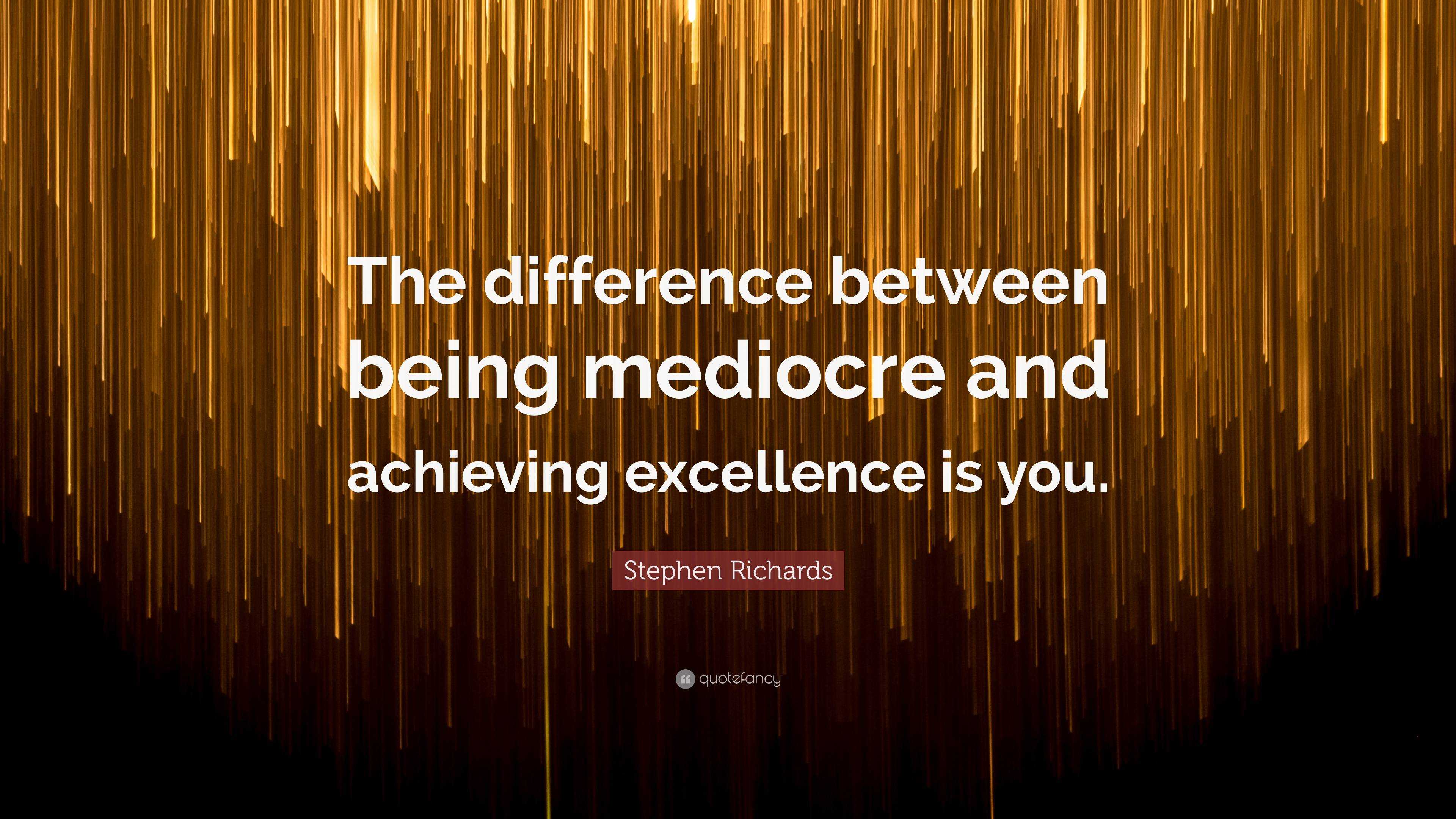 Stephen Richards Quote: The difference between being mediocre and Stephen Richards Quote: The difference between being mediocre and