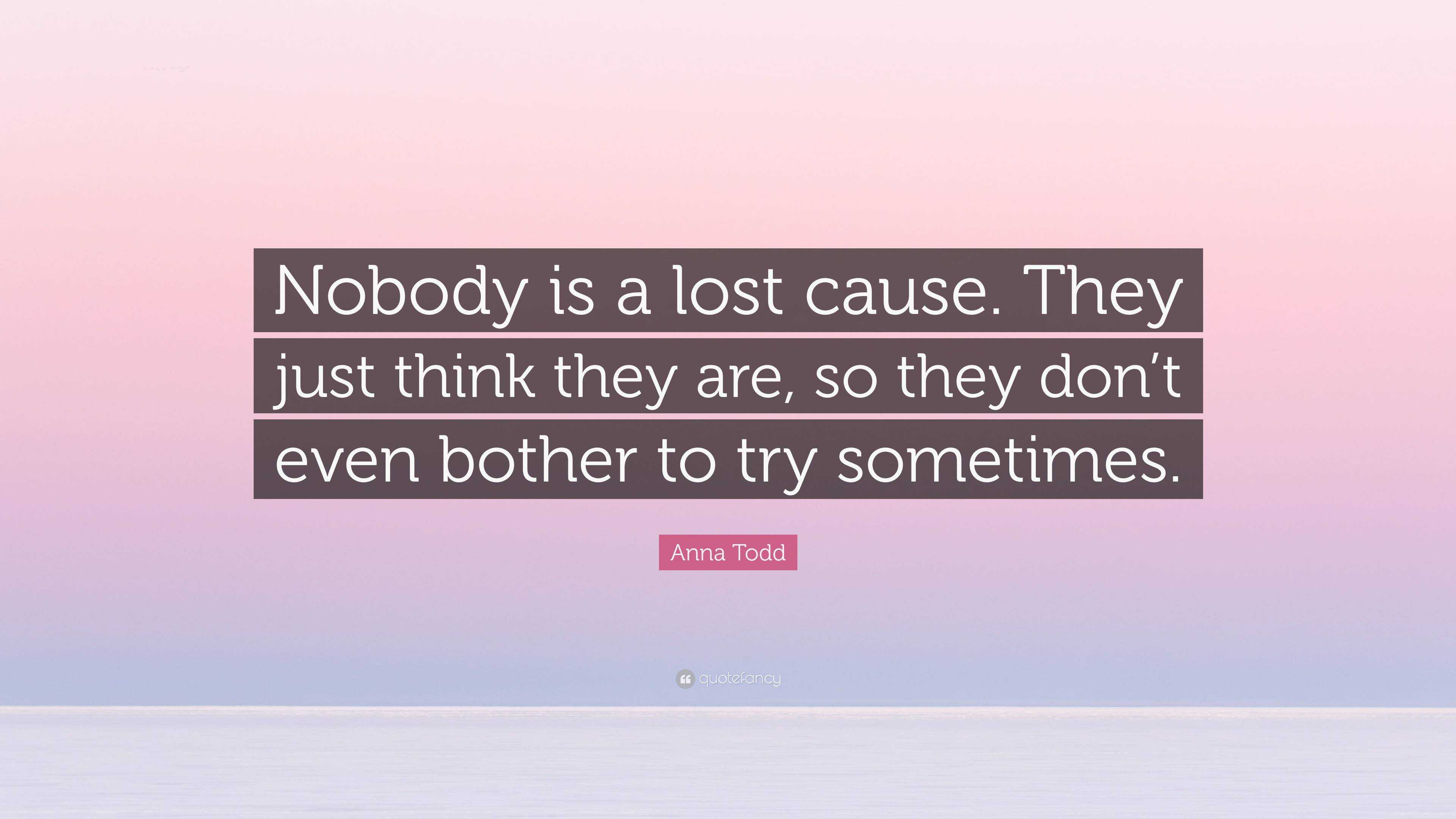 Anna Todd Quote: “Nobody is a lost cause. They just think they are, so ...