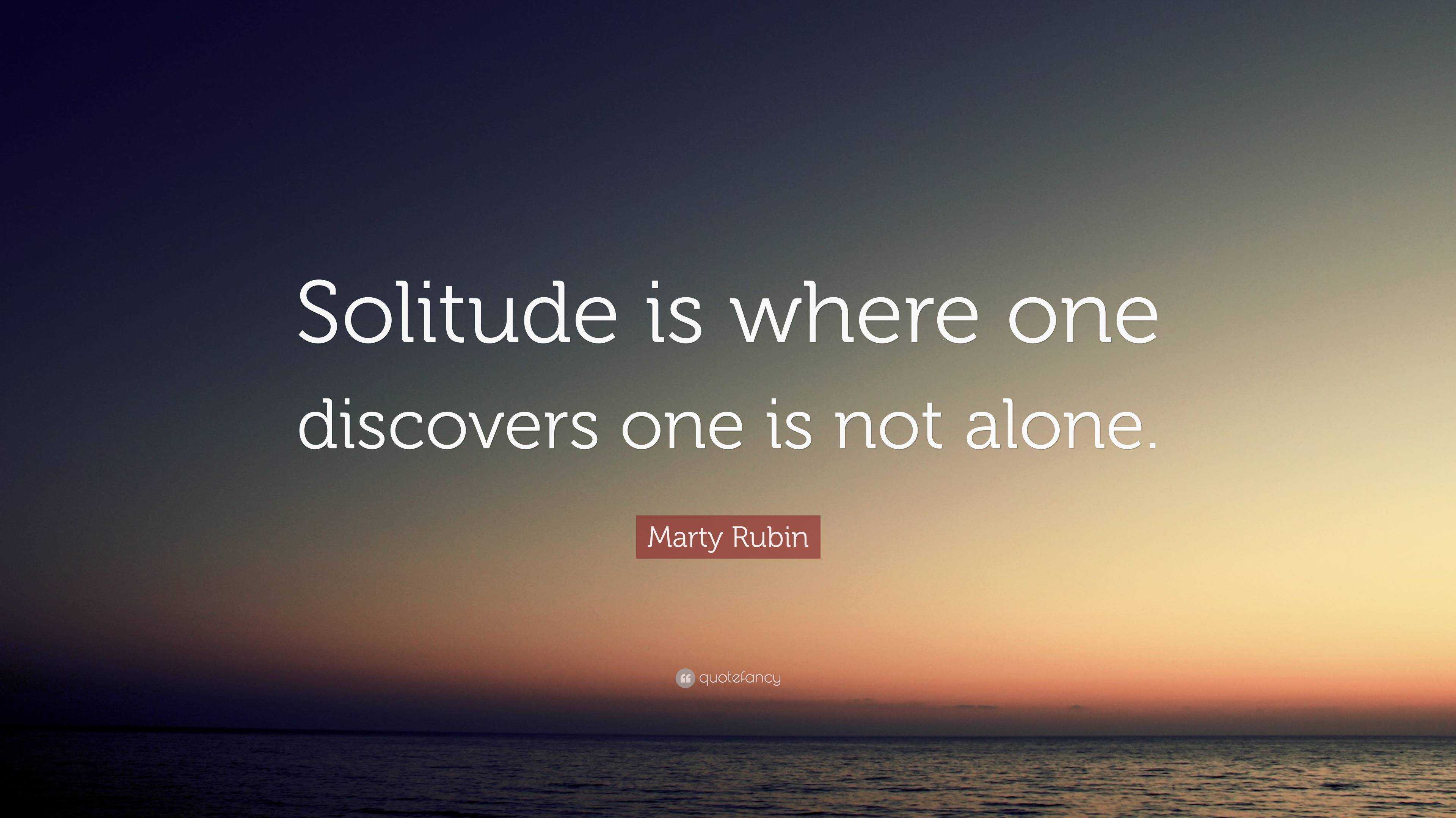 Marty Rubin Quote: “Solitude is where one discovers one is not alone.”