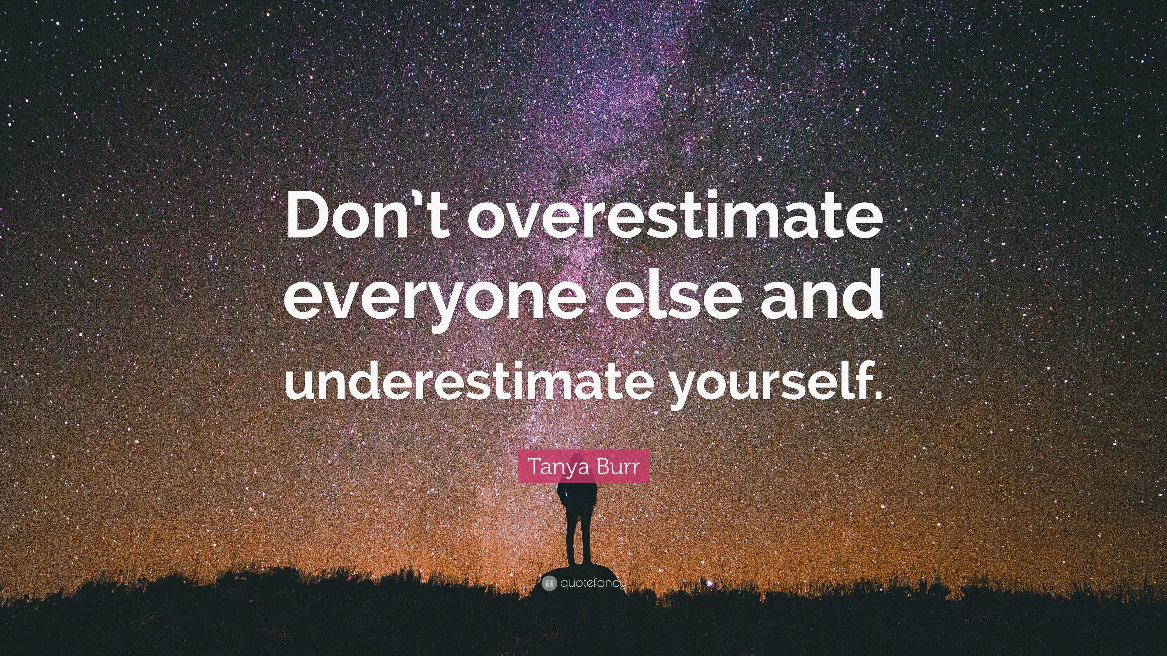 Tanya Burr Quote: “Don’t overestimate everyone else and underestimate ...