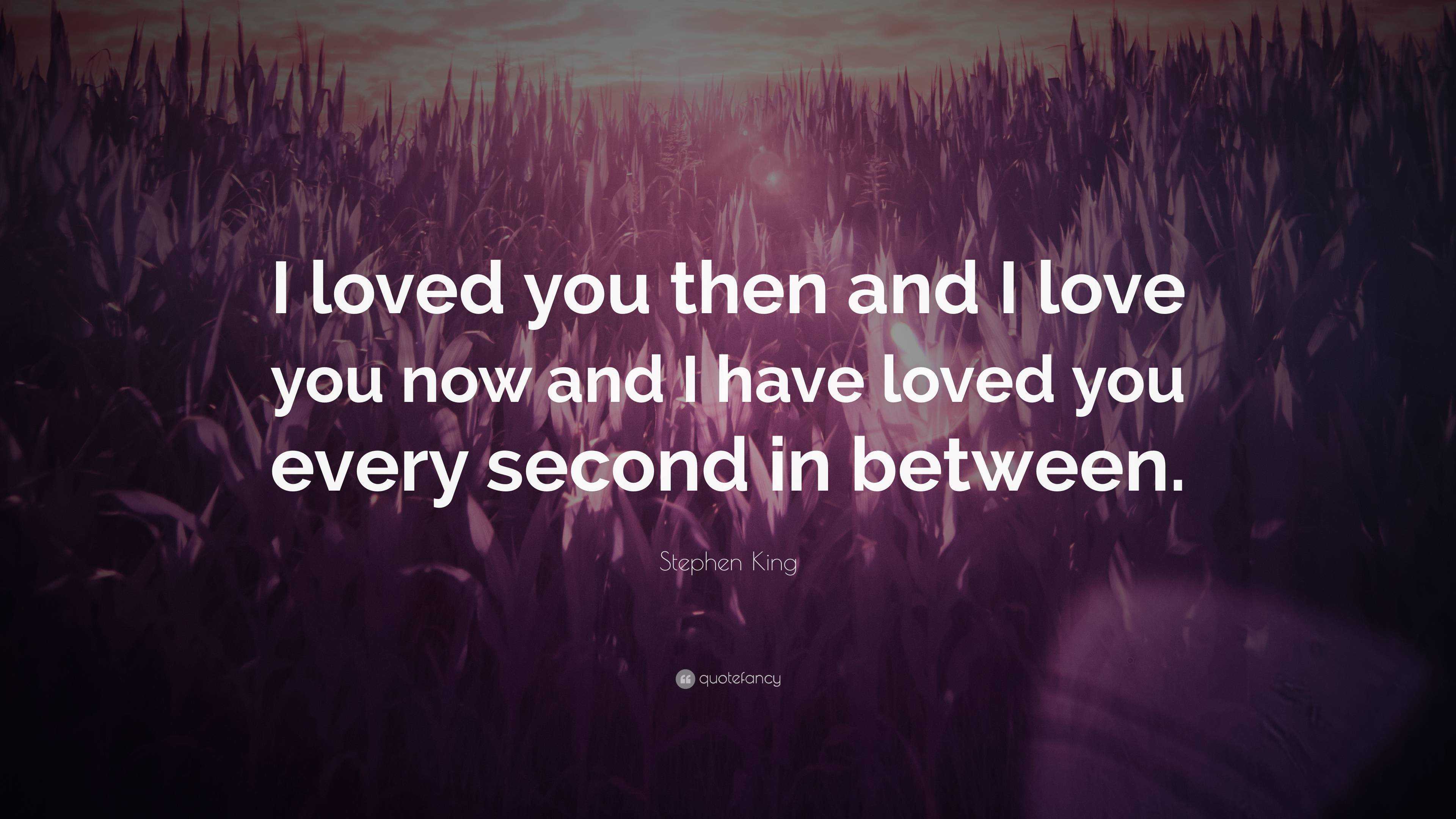 Stephen King Quote: “I loved you then and I love you now and I have ...