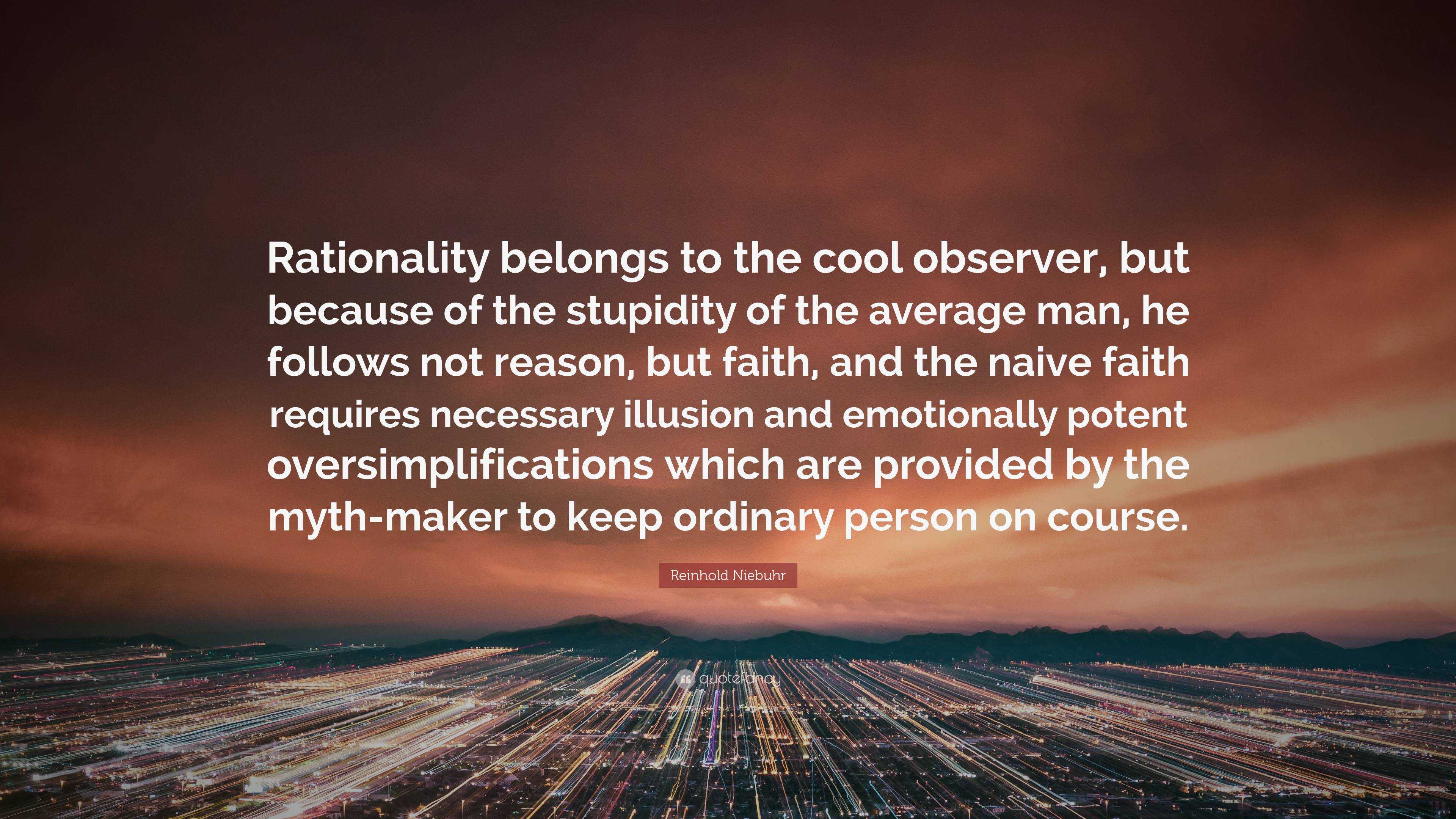 Reinhold Niebuhr Quote: “Rationality belongs to the cool observer, but  because of the stupidity of the average man, he follows not reason, but  fa”