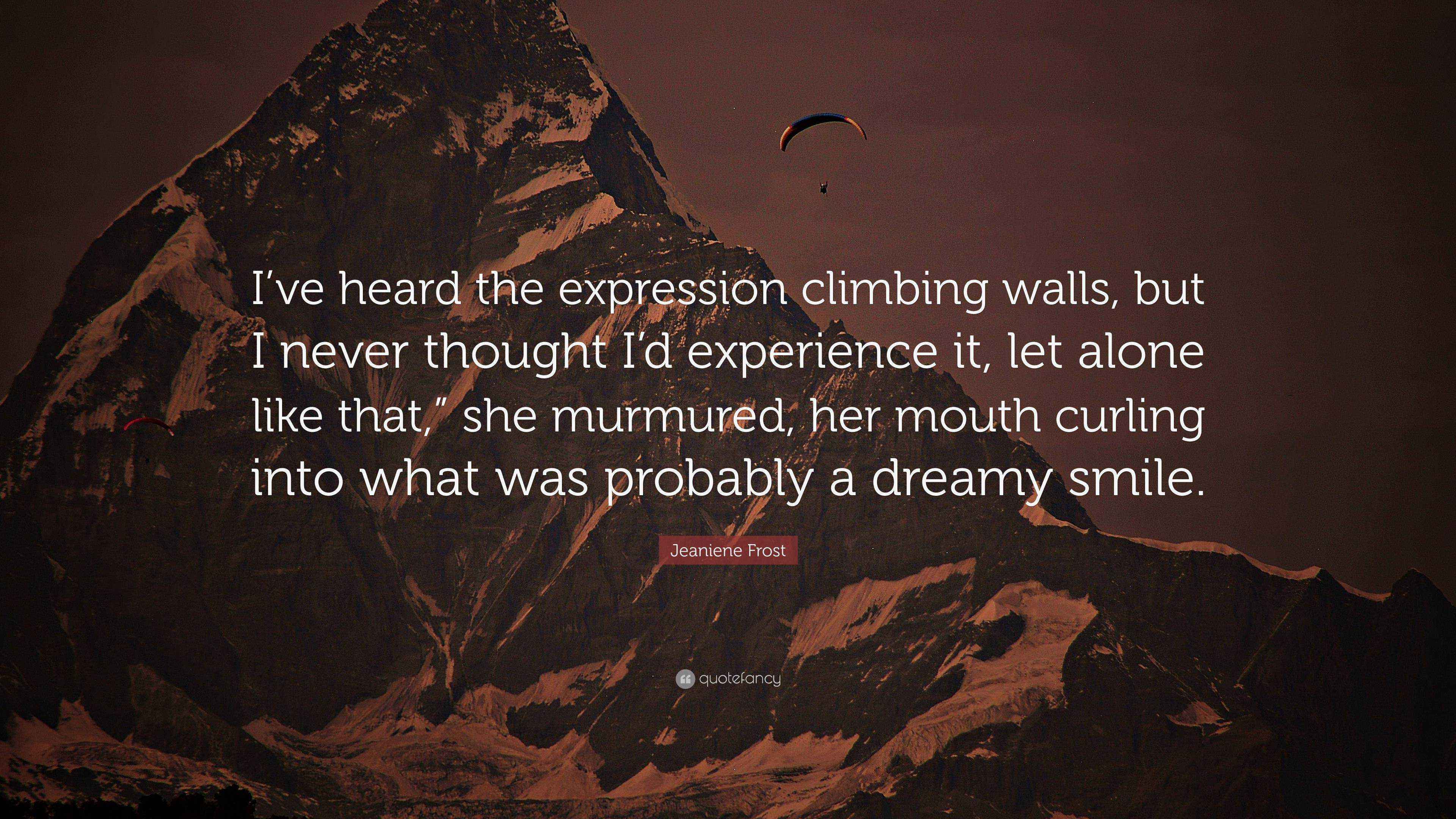 Jeaniene Frost Quote “I’ve heard the expression climbing walls, but I