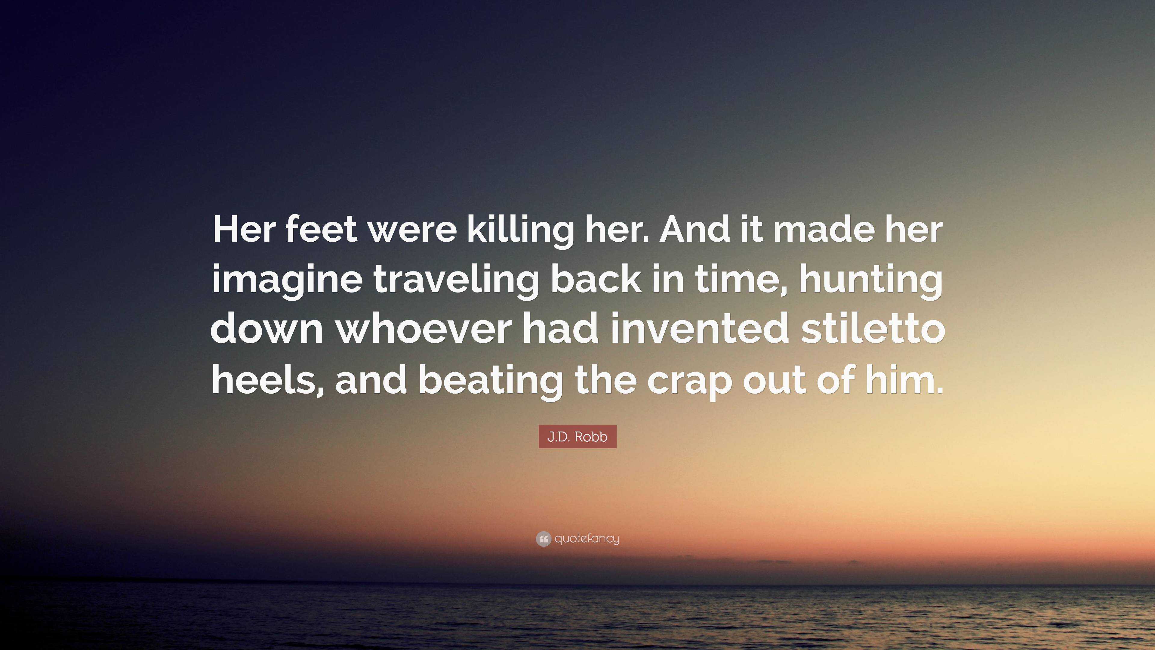 J.D. Robb Quote: “Her feet were killing her. And it made her imagine ...