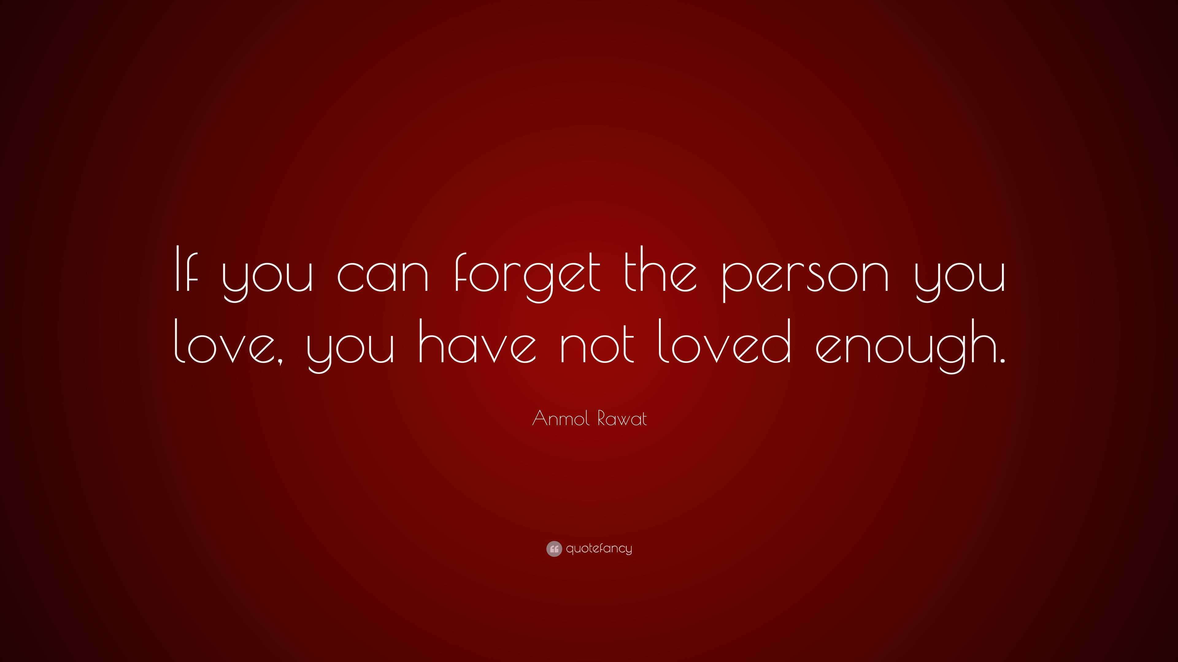 Anmol Rawat Quote: “If you can forget the person you love, you have not ...