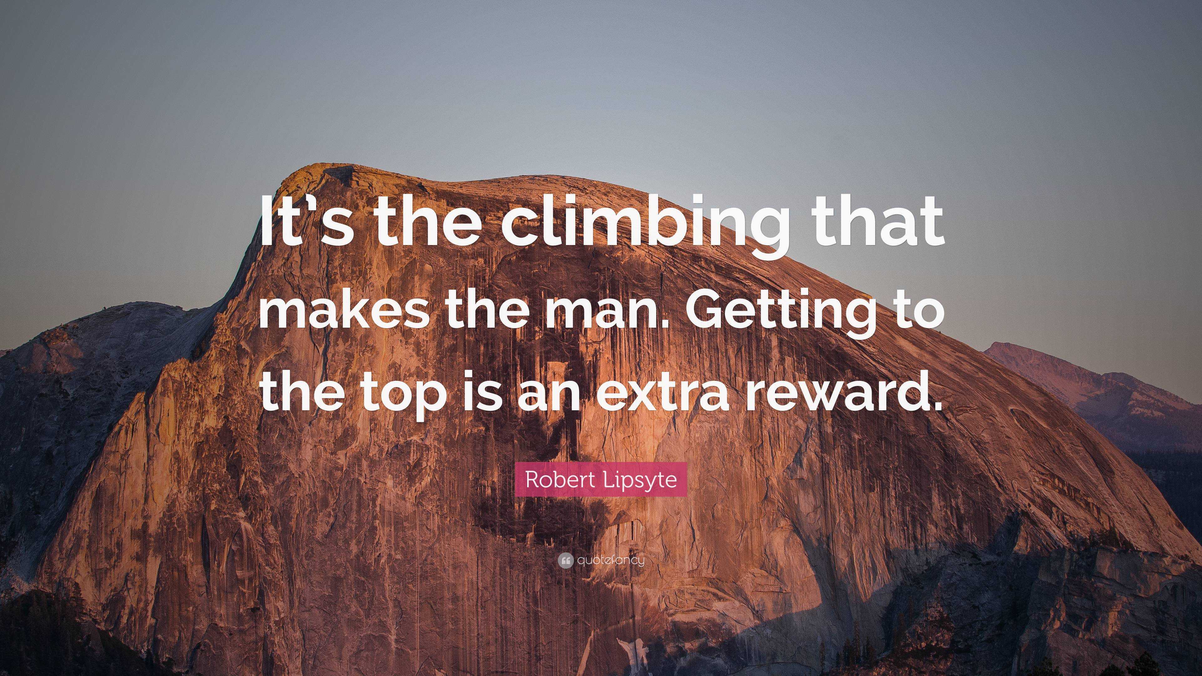 Robert Lipsyte Quote: “It’s the climbing that makes the man. Getting to ...