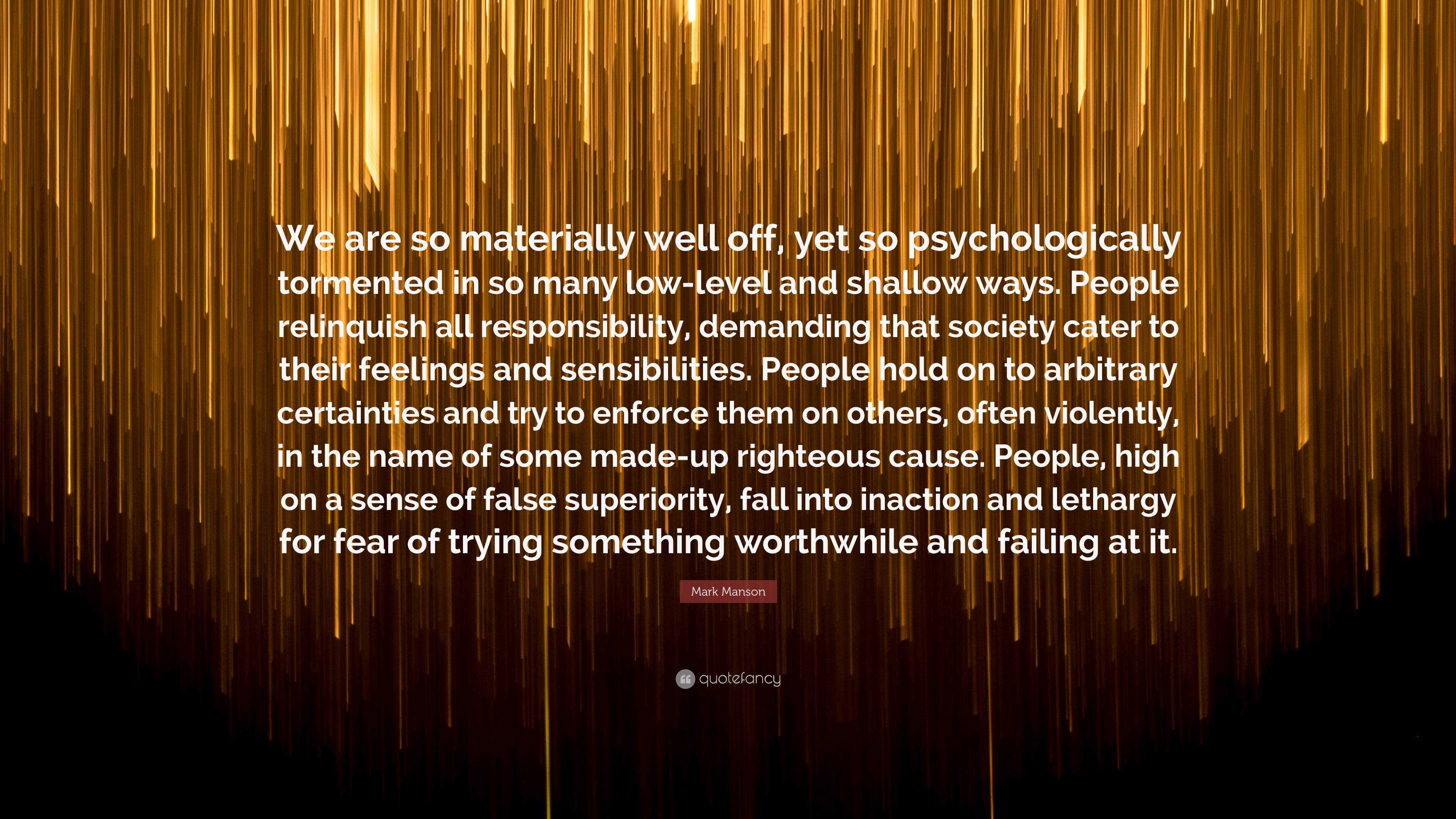 Mark Manson Quote We Are So Materially Well Off Yet So Psychologically Tormented In So Many Low Level And Shallow Ways People Relinquish