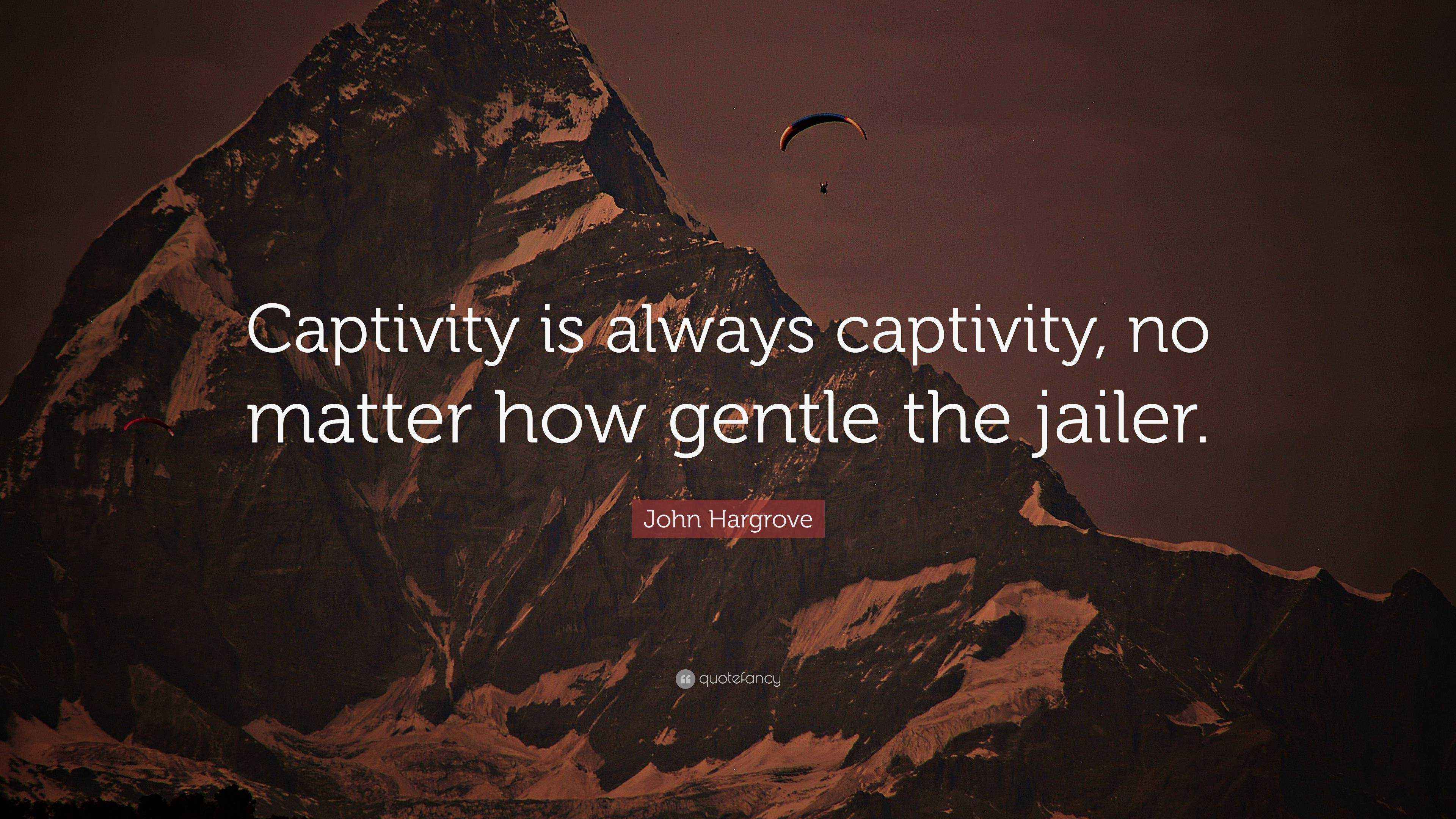 John Hargrove Quote “Captivity is always captivity, no matter how