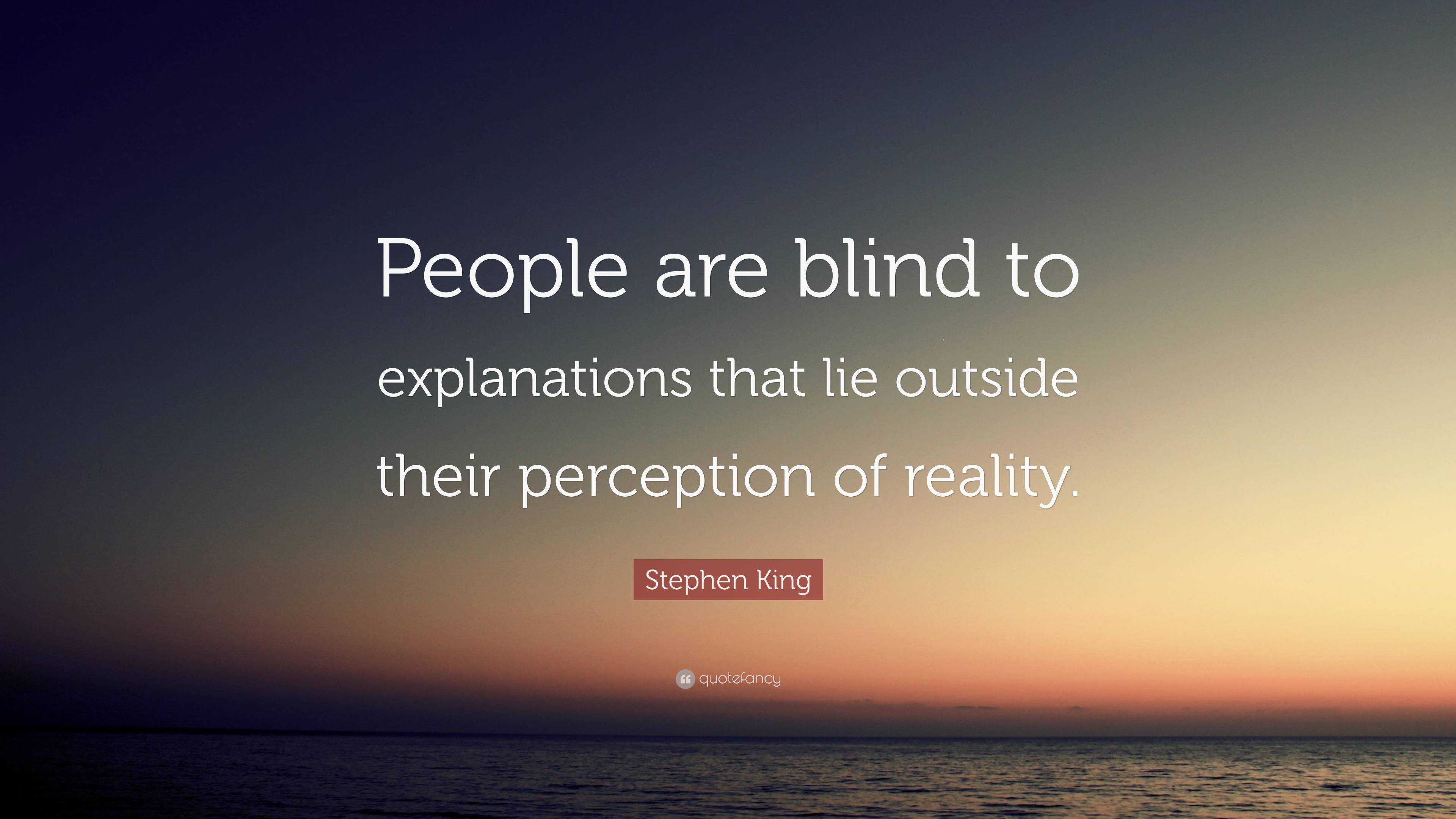 Stephen King Quote: “People are blind to explanations that lie outside  their perception of reality.”