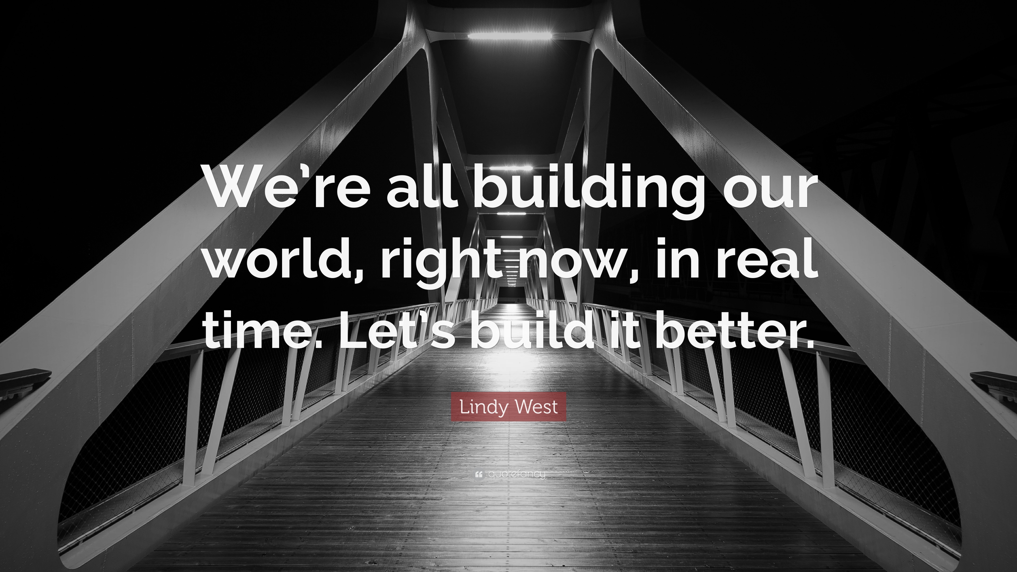 Lindy West Quote: “We’re All Building Our World, Right Now, In Real ...