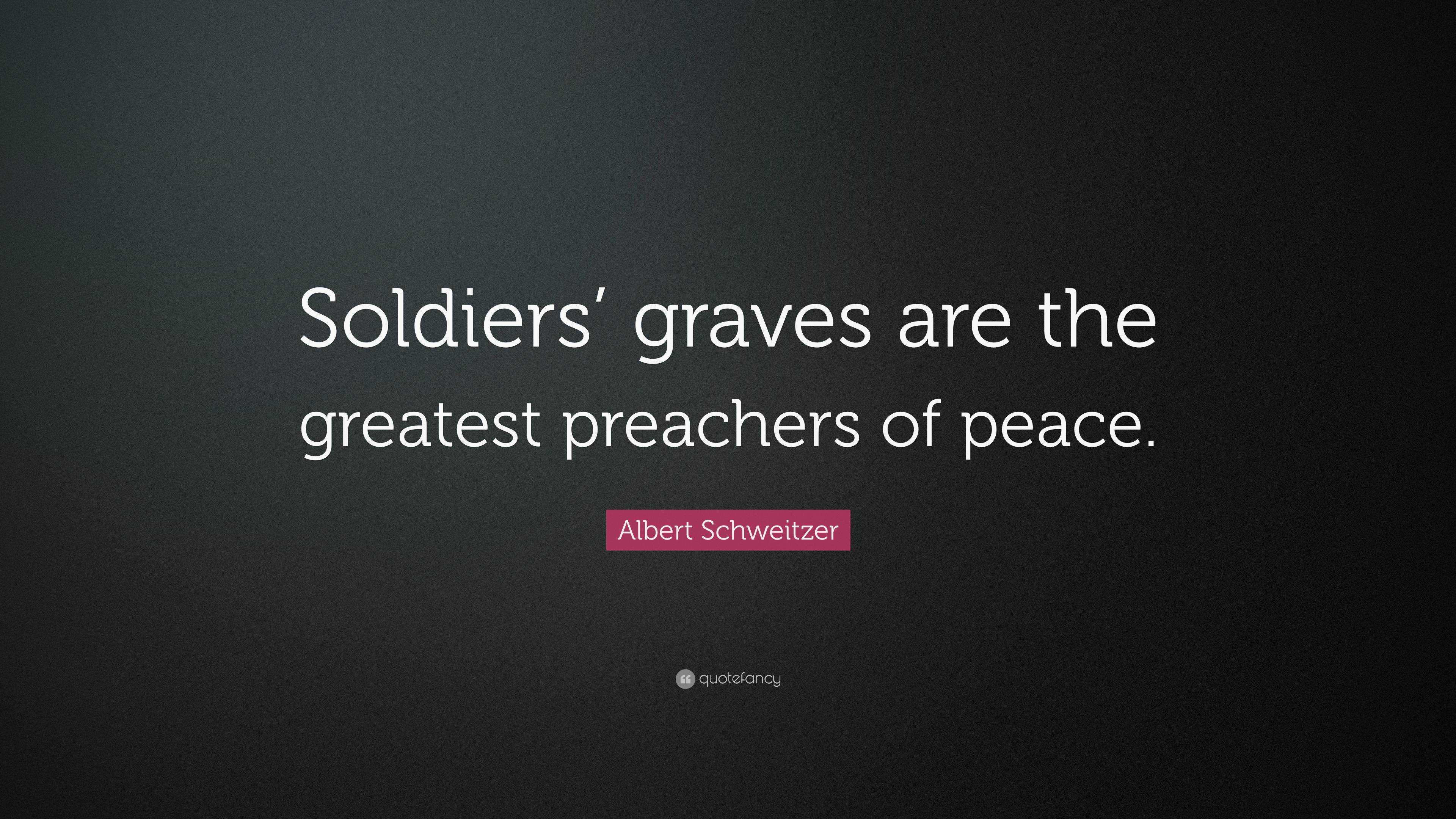 Albert Schweitzer Quote: “Soldiers’ graves are the greatest preachers ...