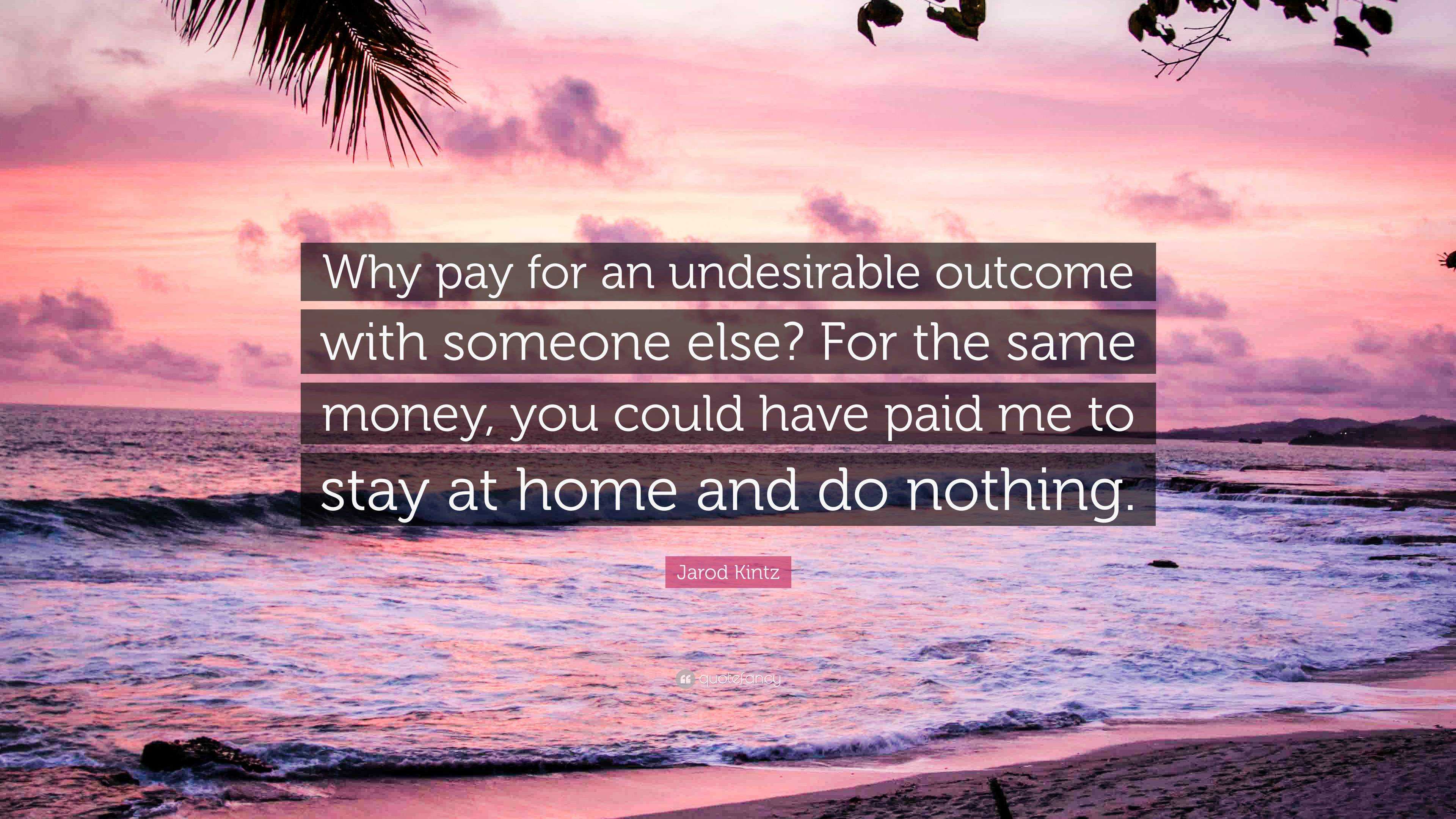 https://quotefancy.com/media/wallpaper/3840x2160/6391787-Jarod-Kintz-Quote-Why-pay-for-an-undesirable-outcome-with-someone.jpg