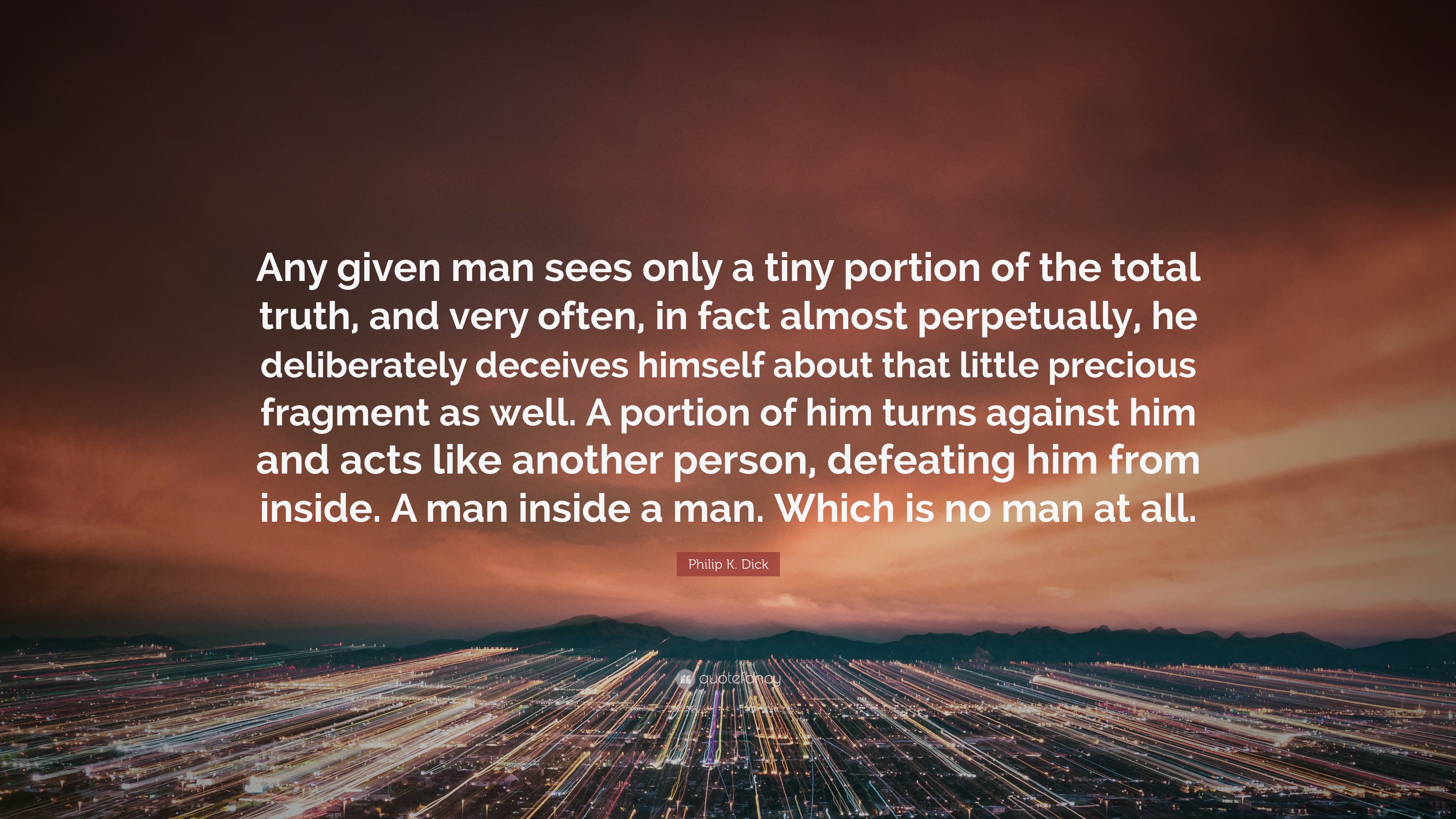 Philip K. Dick Quote: “Any given man sees only a tiny portion of the total  truth, and very often, in fact almost perpetually, he deliberately d...”