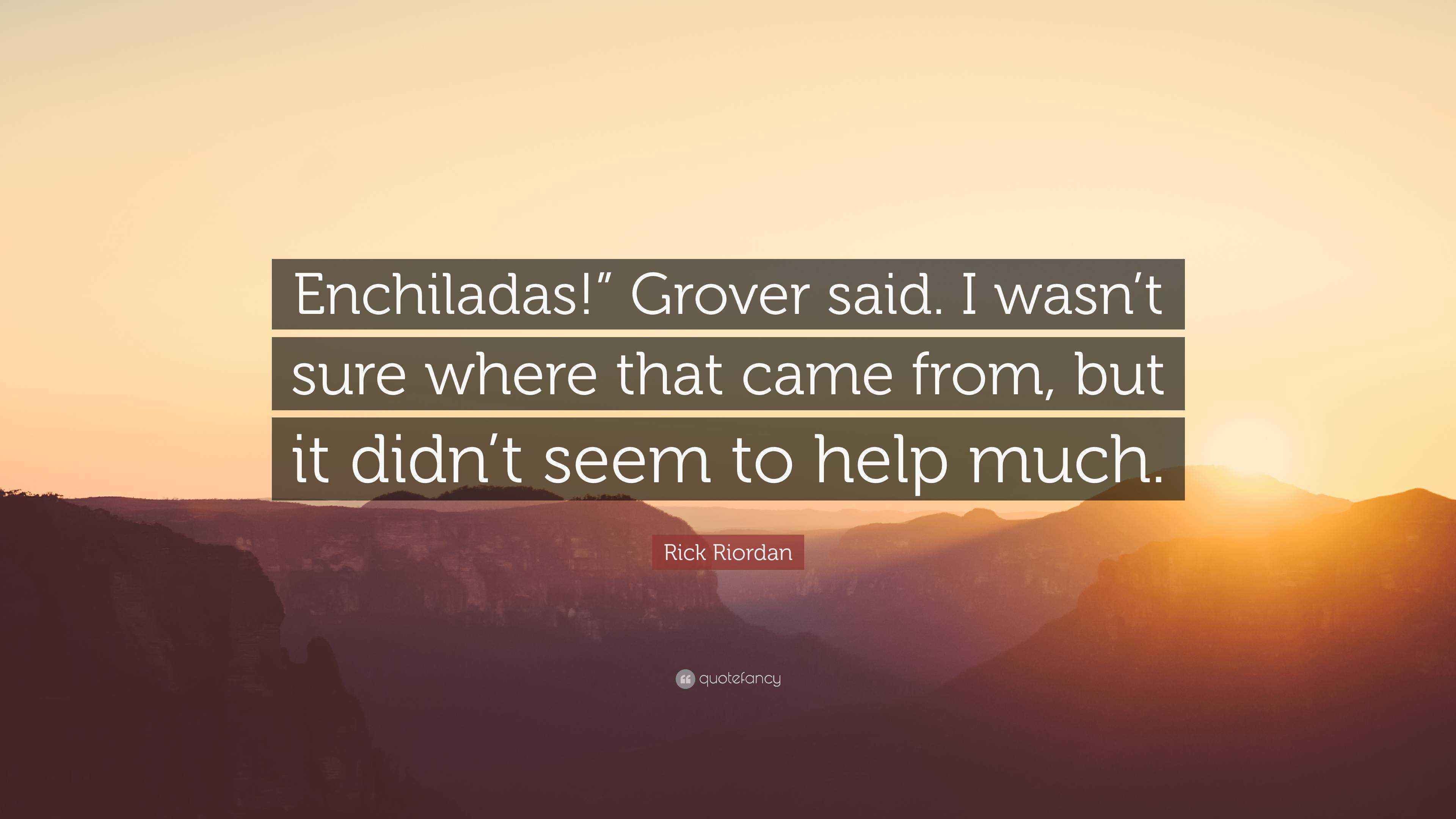 Rick Riordan Quote: “Enchiladas!” Grover said. I wasn’t sure where that ...