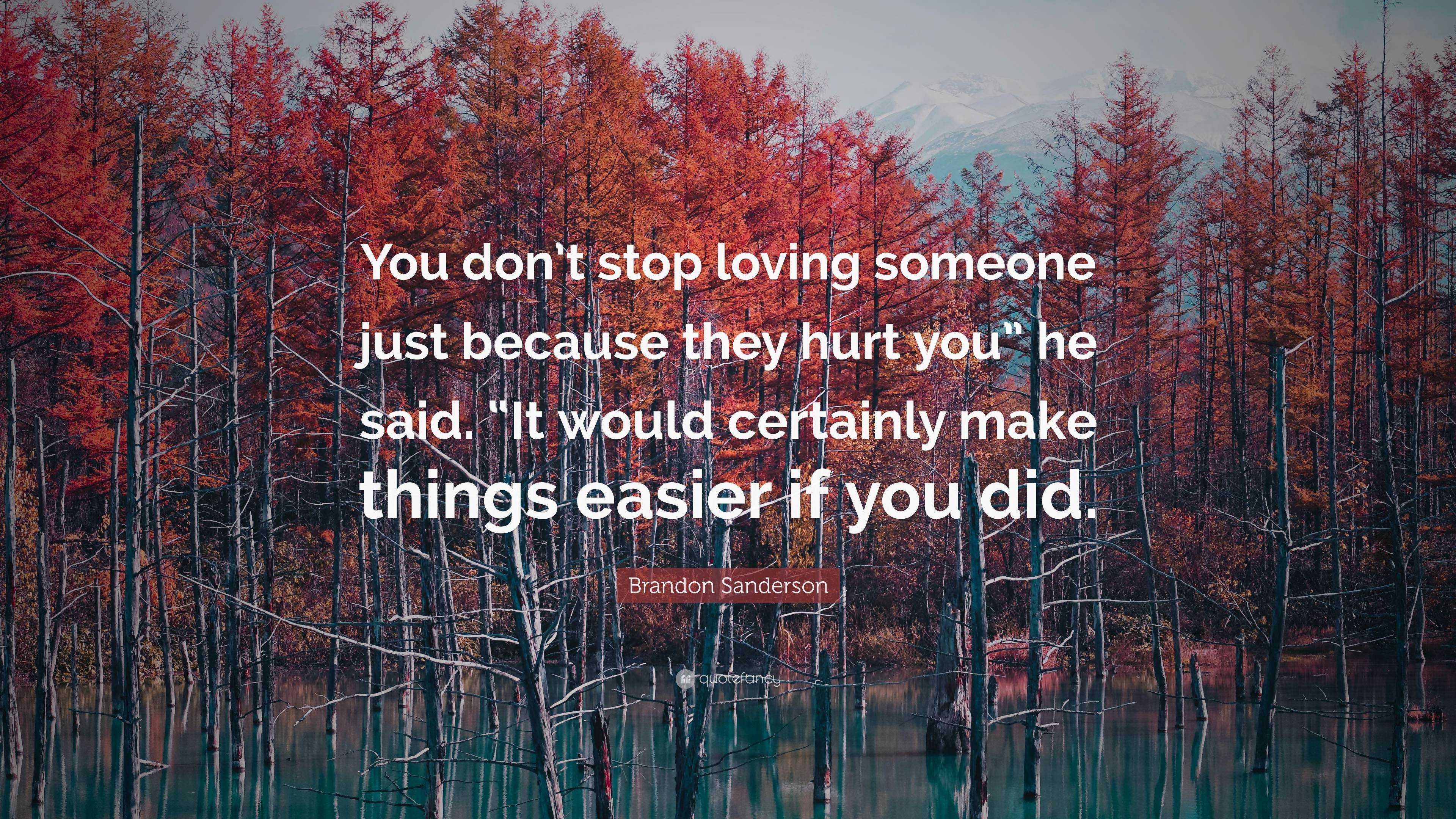 Brandon Sanderson Quote You Don T Stop Loving Someone Just Because They Hurt You He Said