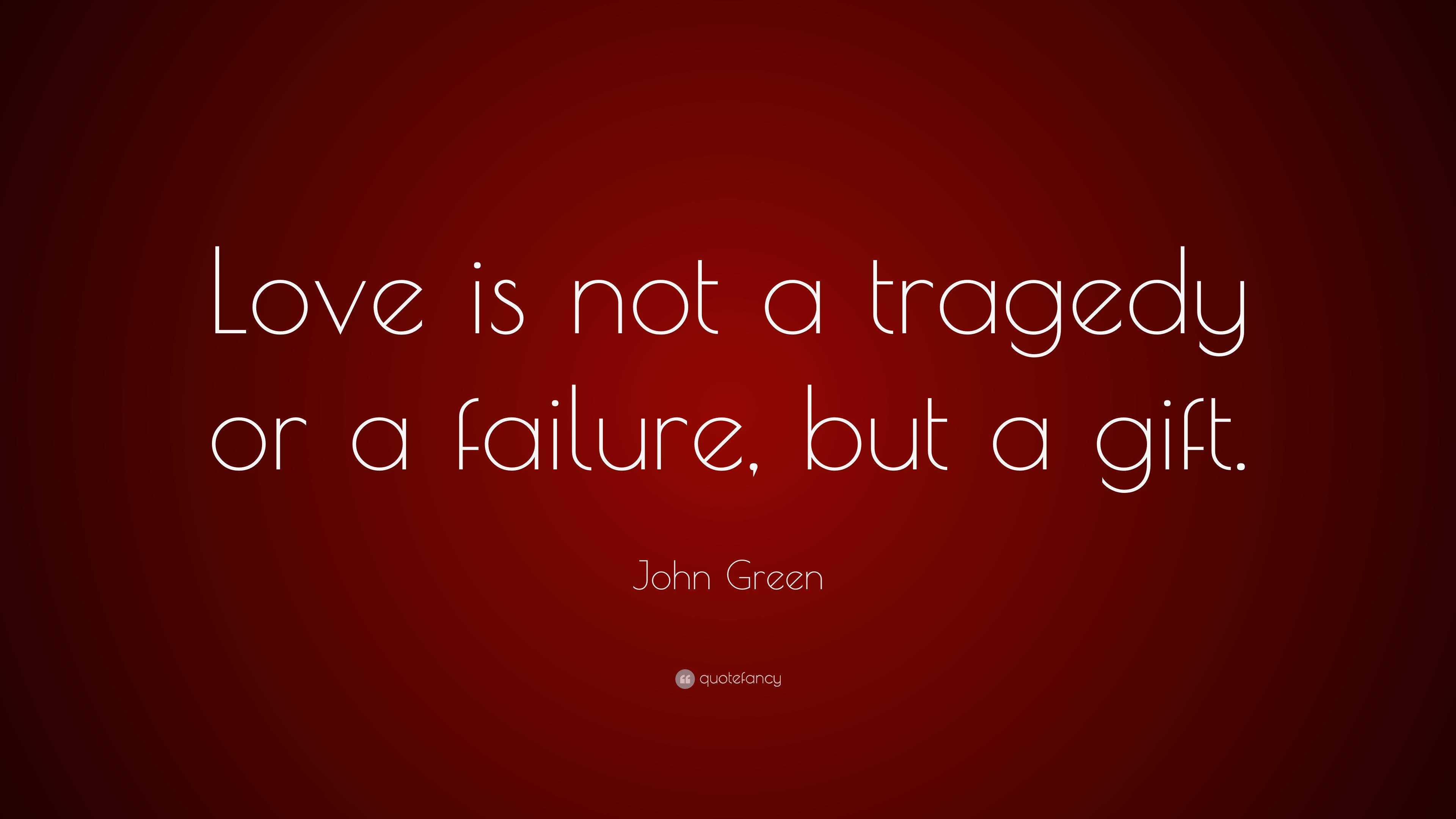 John Green Quote: “Love is not a tragedy or a failure, but a gift.”