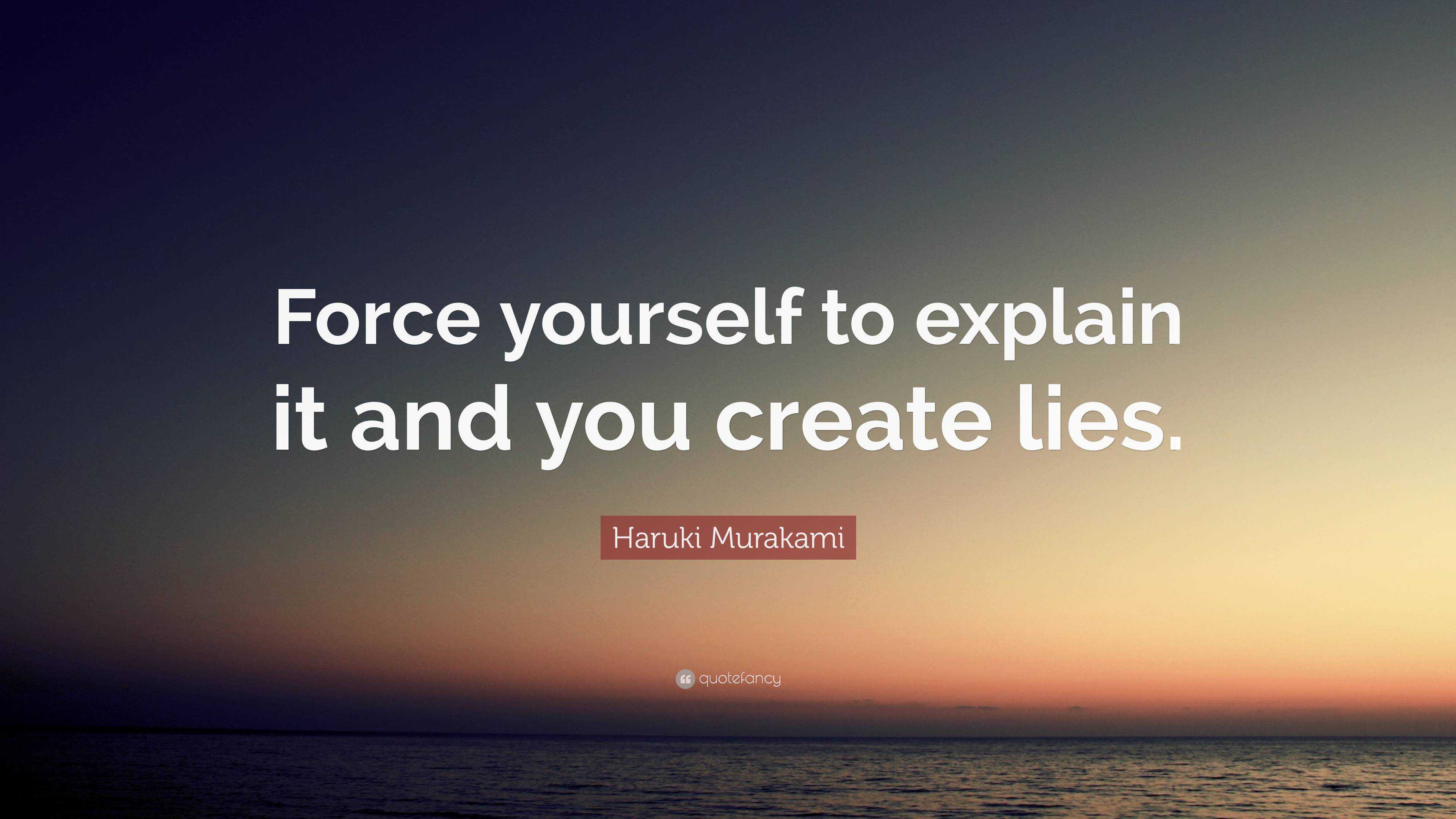 Haruki Murakami Quote: “force Yourself To Explain It And You Create Lies.”