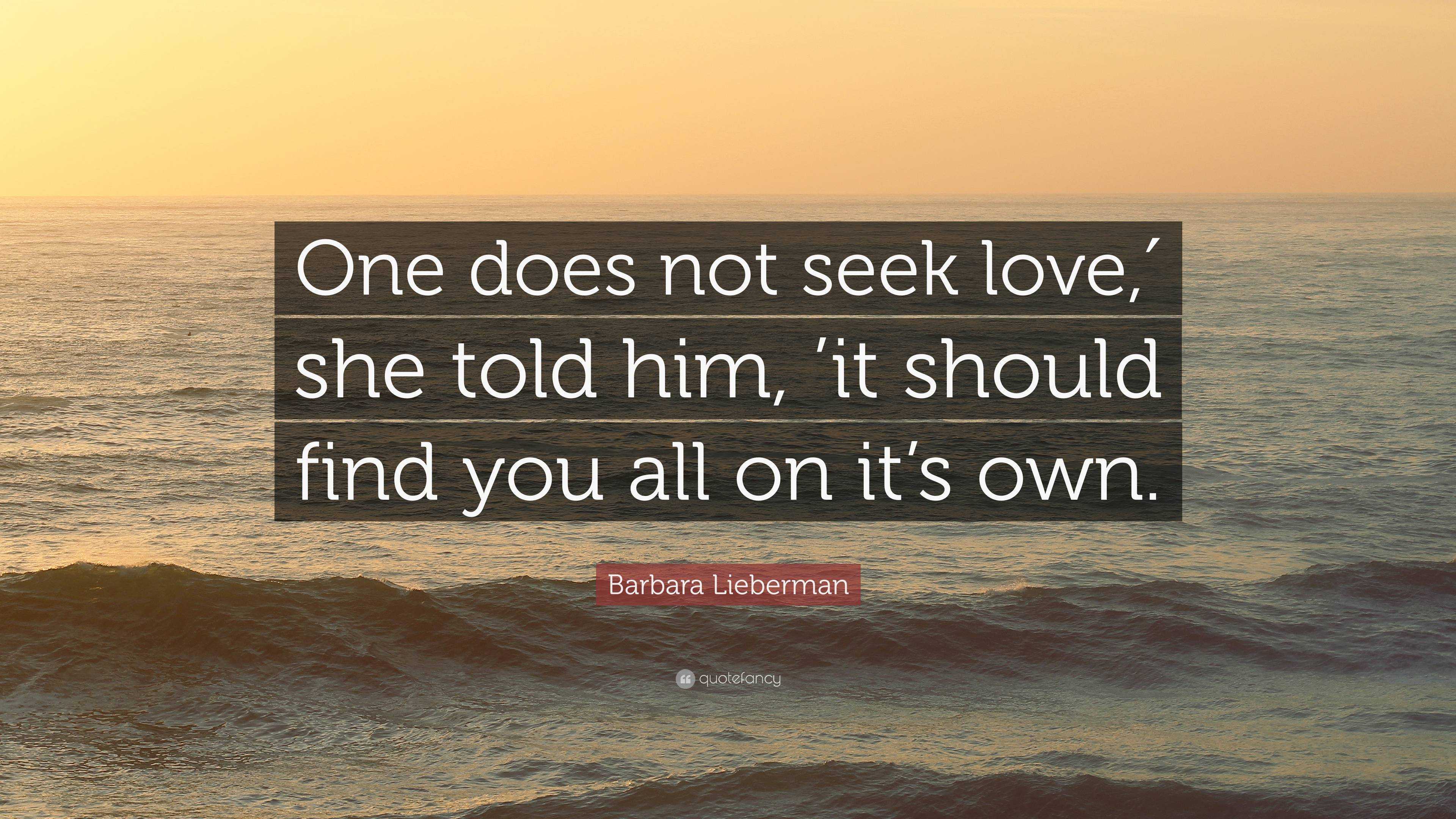 Barbara Lieberman Quote: “One does not seek love,′ she told him, ’it ...