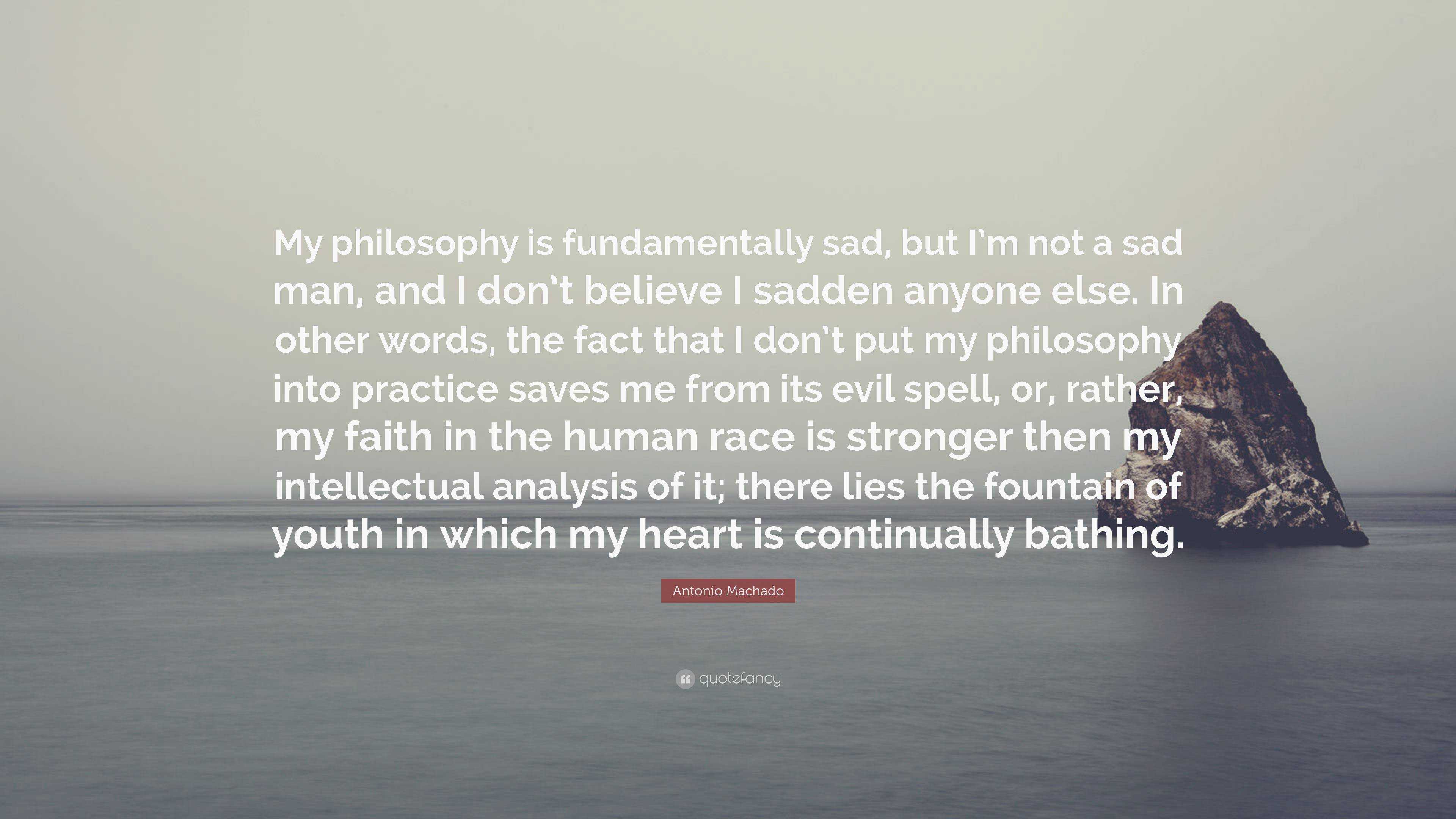 Antonio Machado Quote: “My philosophy is fundamentally sad, but I’m not ...