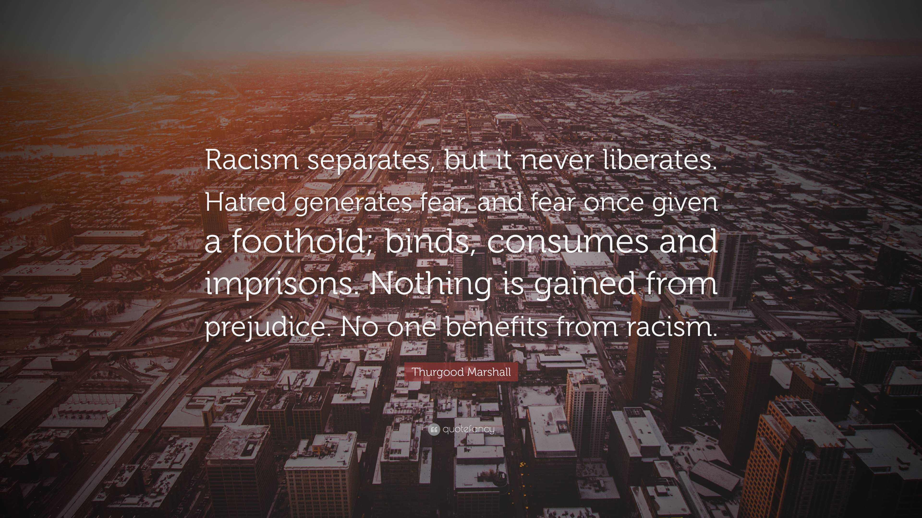 Thurgood Marshall Quote: “Racism separates, but it never liberates ...