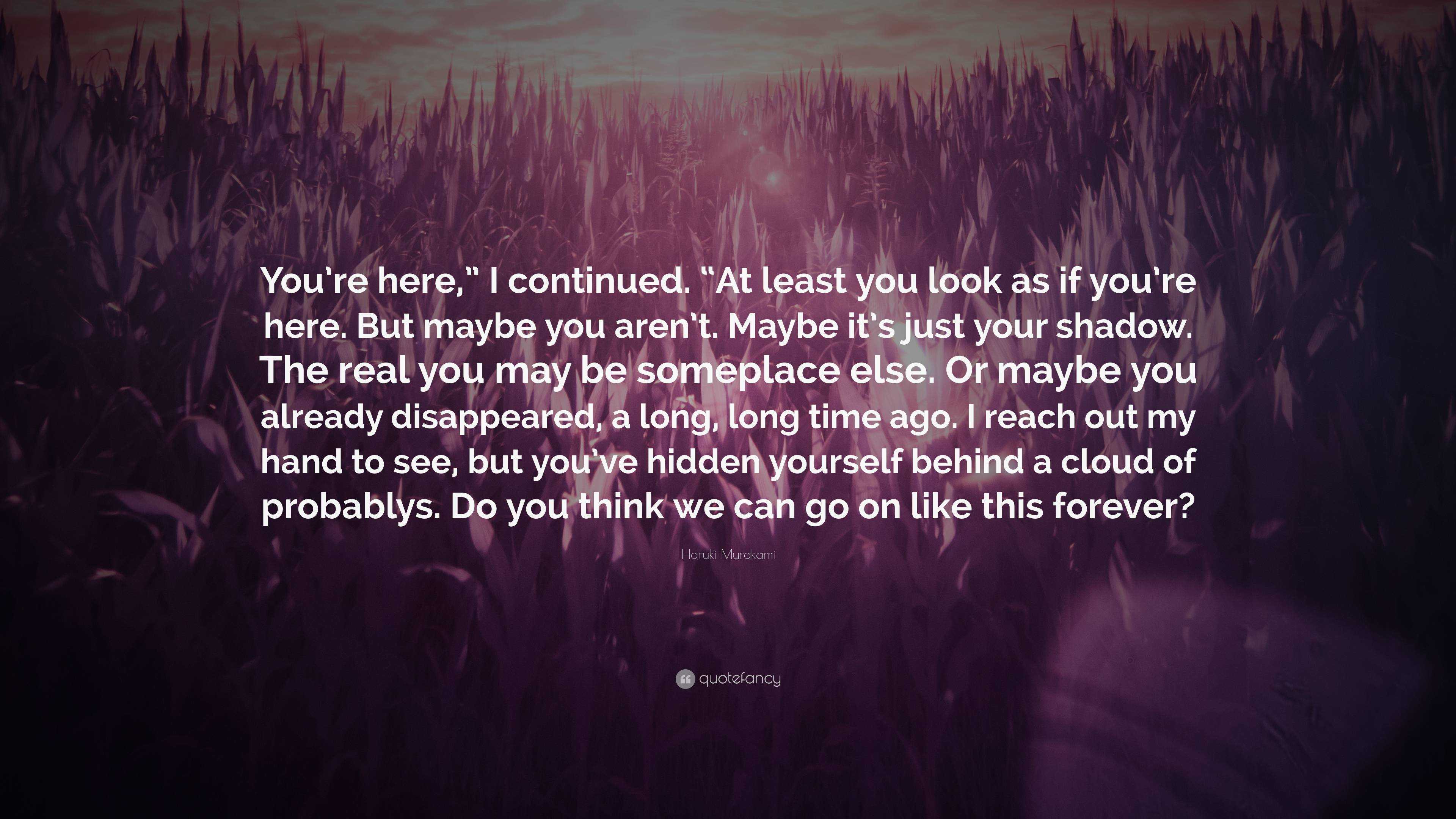 Haruki Murakami Quote: “You’re here,” I continued. “At least you look ...