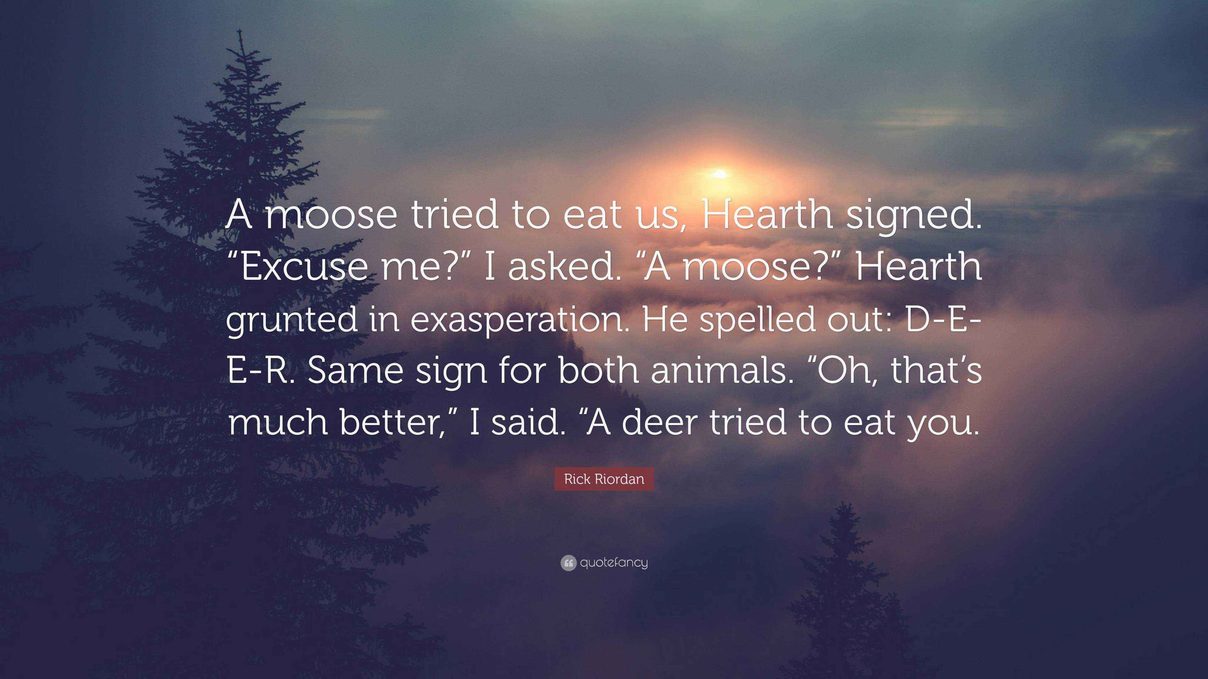 Rick Riordan Quote: “A moose tried to eat us, Hearth signed. “Excuse me ...