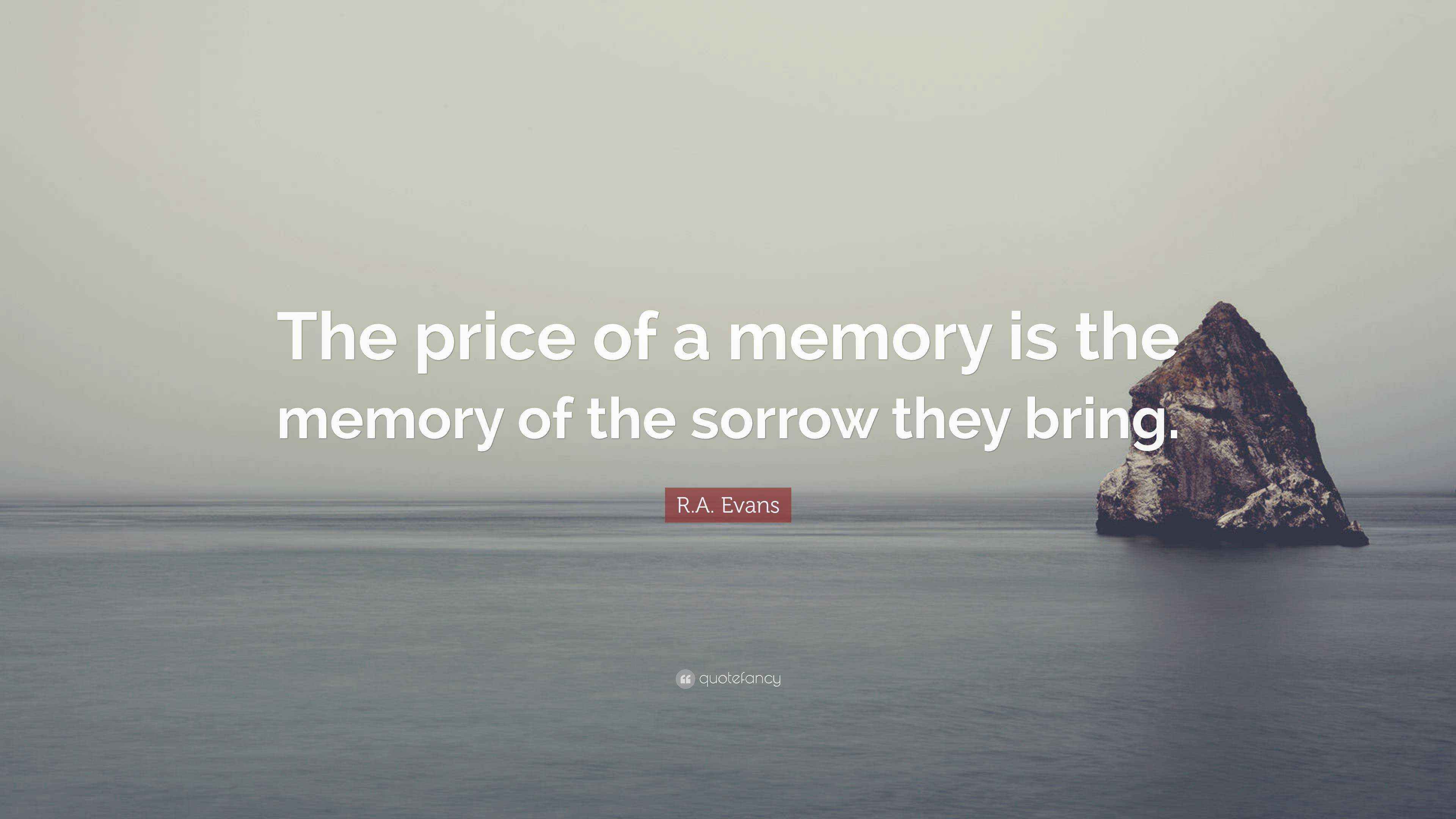 R.A. Evans Quote: “The price of a memory is the memory of the sorrow ...