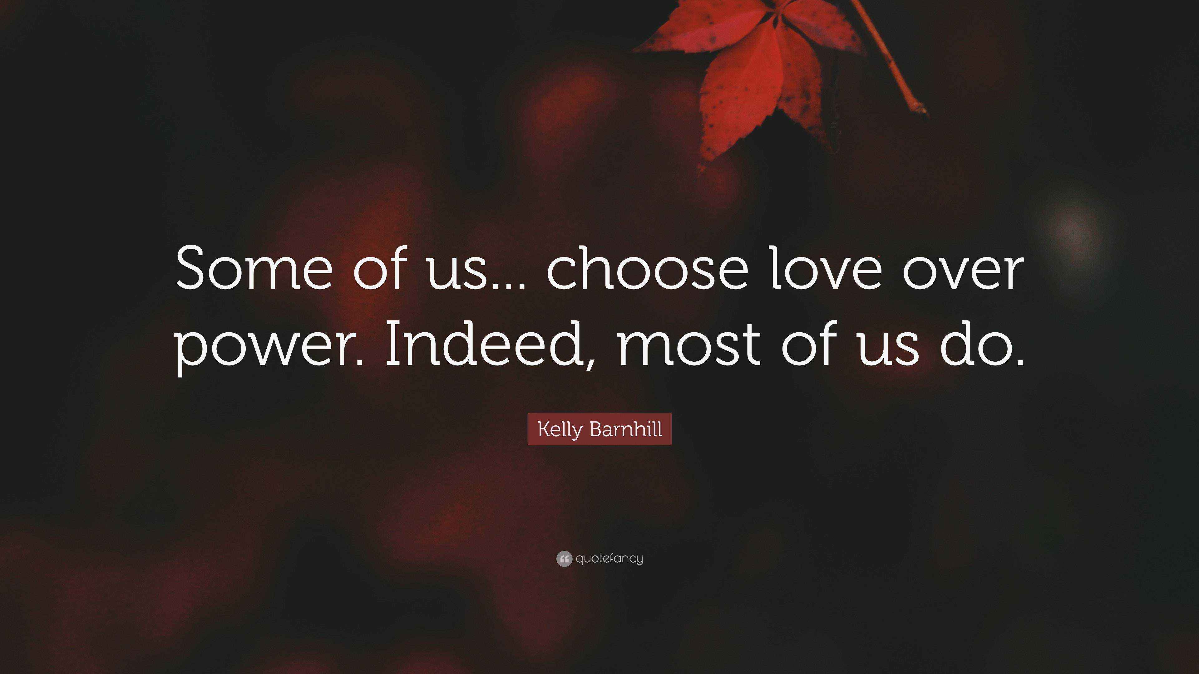 Kelly Barnhill Quote “Some of us... choose love over power. Indeed