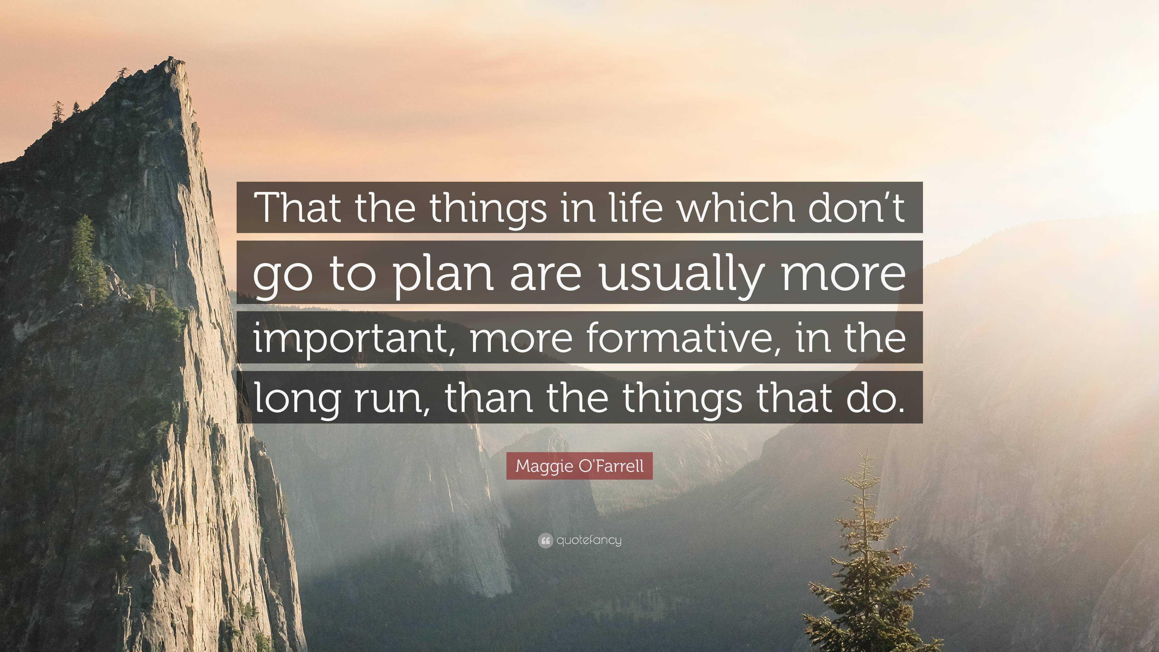 Maggie O'Farrell Quote: That the things in life which don't go to plan are  usually more important, more formative, in the long run, than the thi...