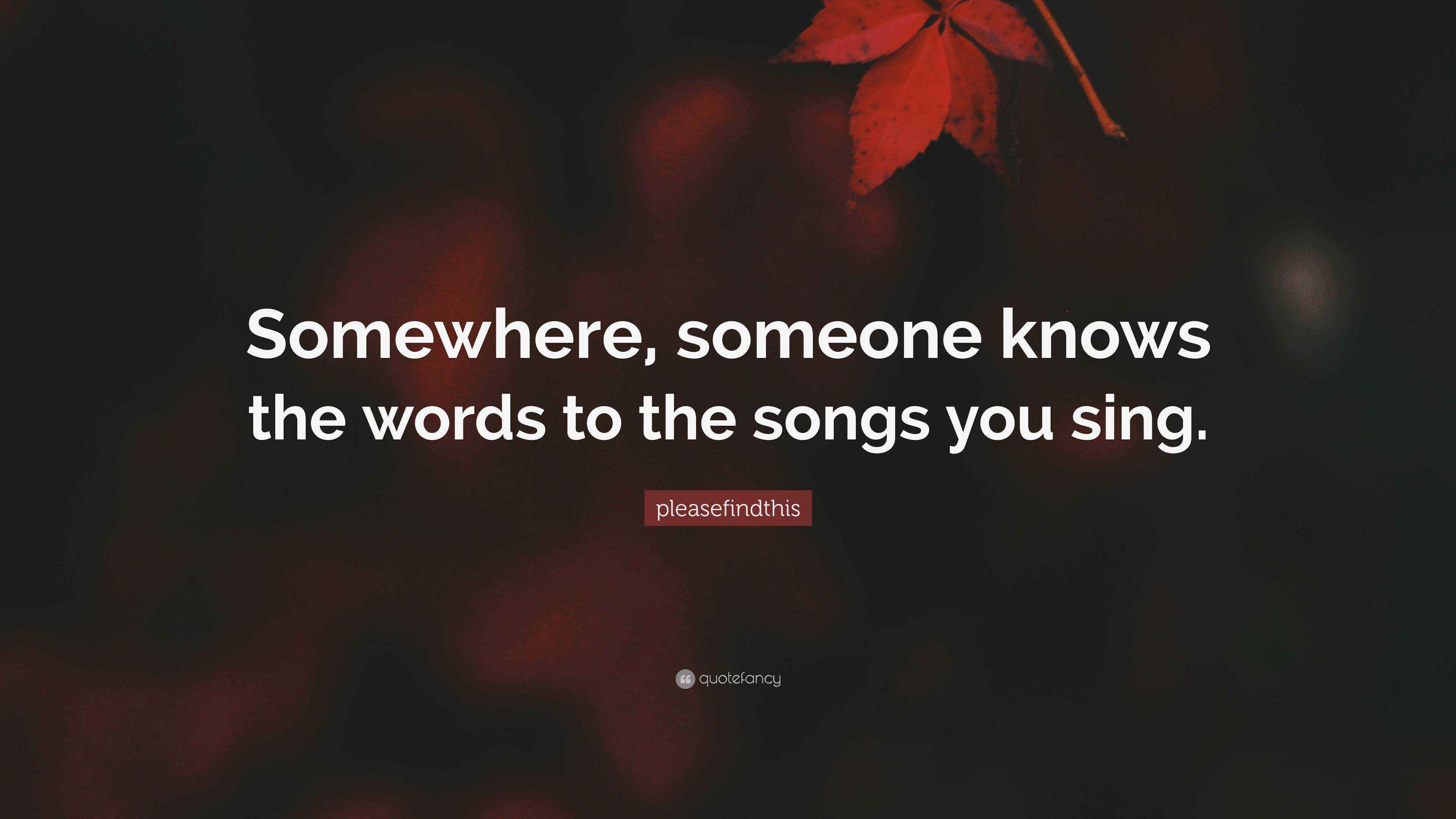 pleasefindthis Quote: “Somewhere, someone knows the words to the songs
