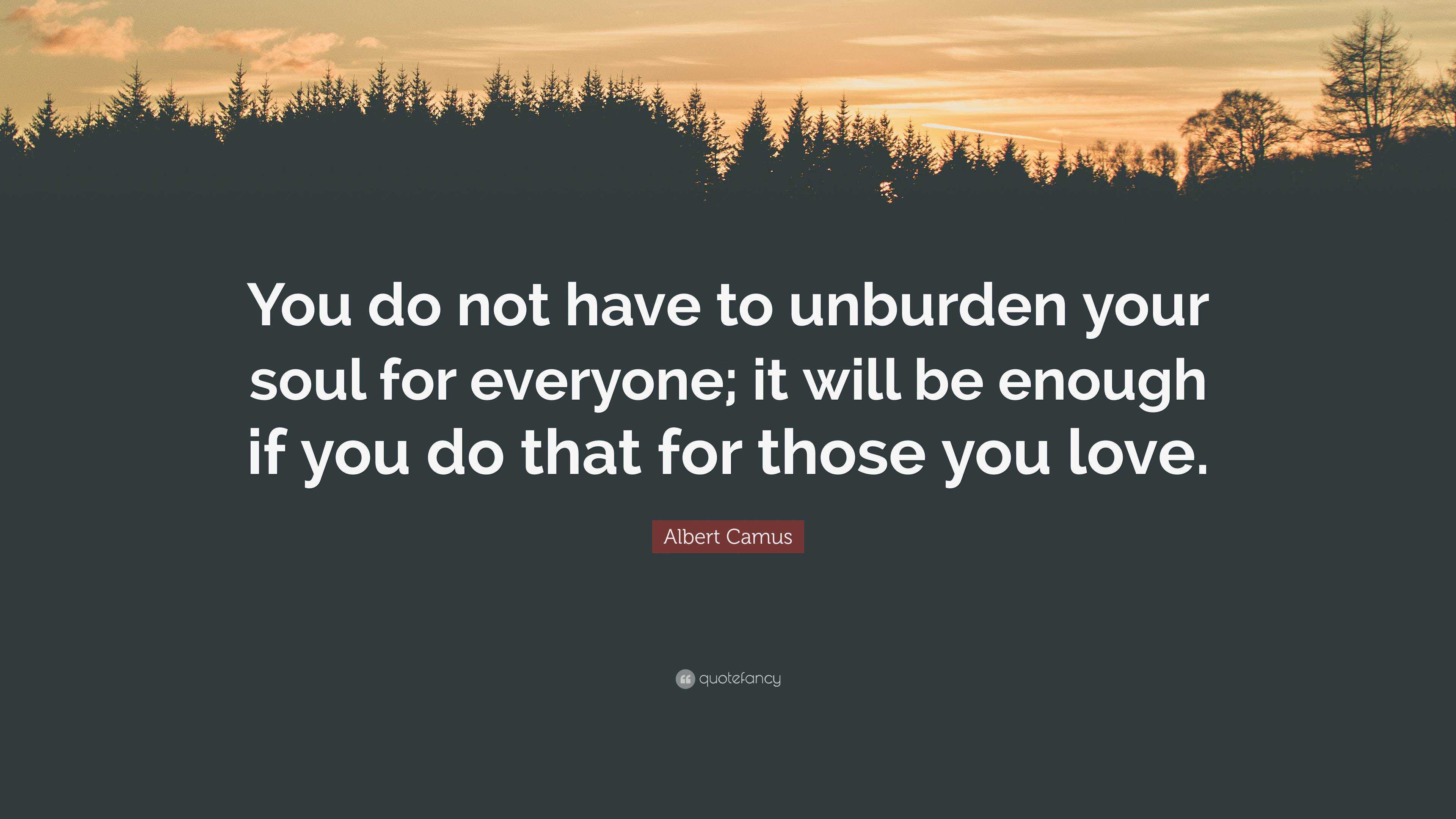 Albert Camus Quote: “You do not have to unburden your soul for everyone ...