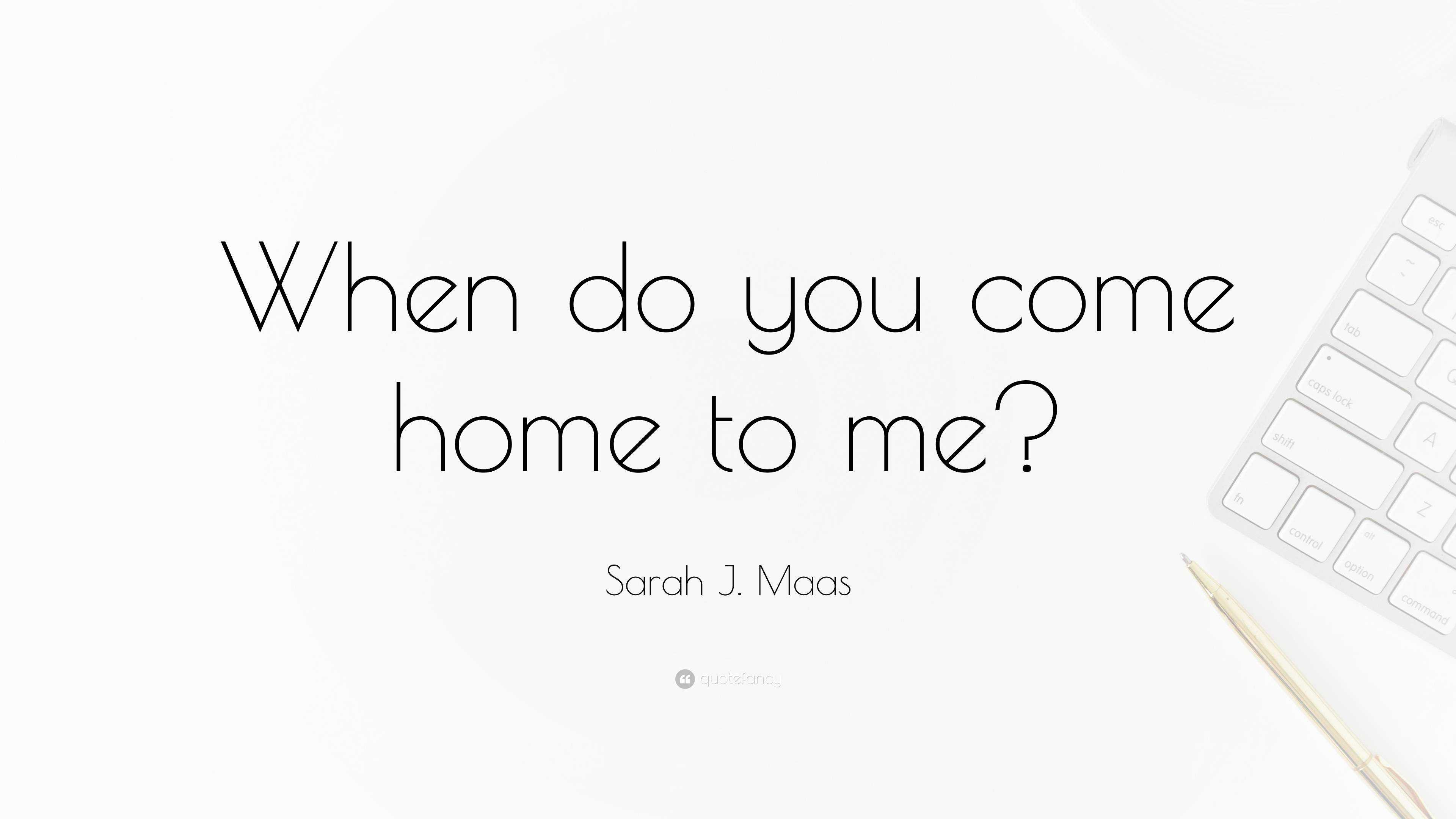 Sarah J Maas Quote “when Do You Come Home To Me”