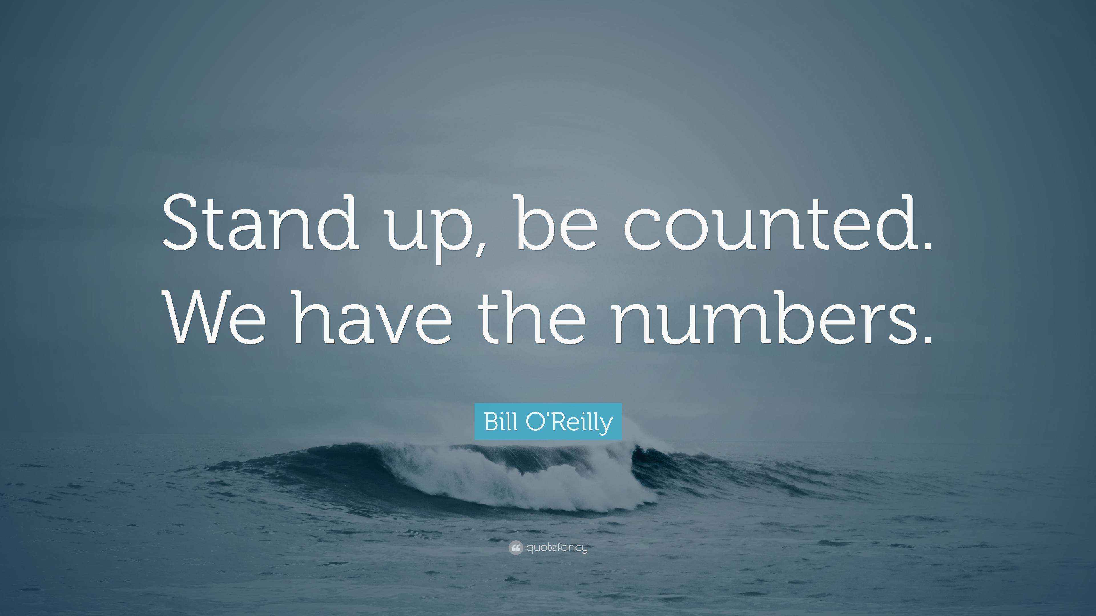 Bill O'Reilly Quote “Stand up, be counted. We have the numbers.”