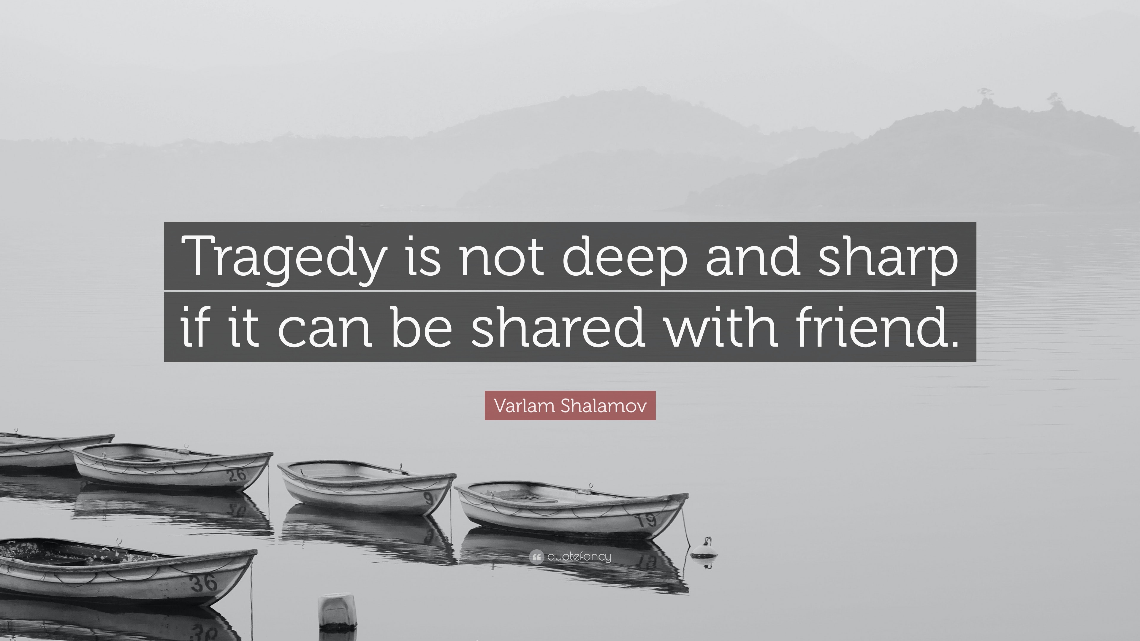 Varlam Shalamov Quote Tragedy Is Not Deep And Sharp If It Can Be Shared With Friend